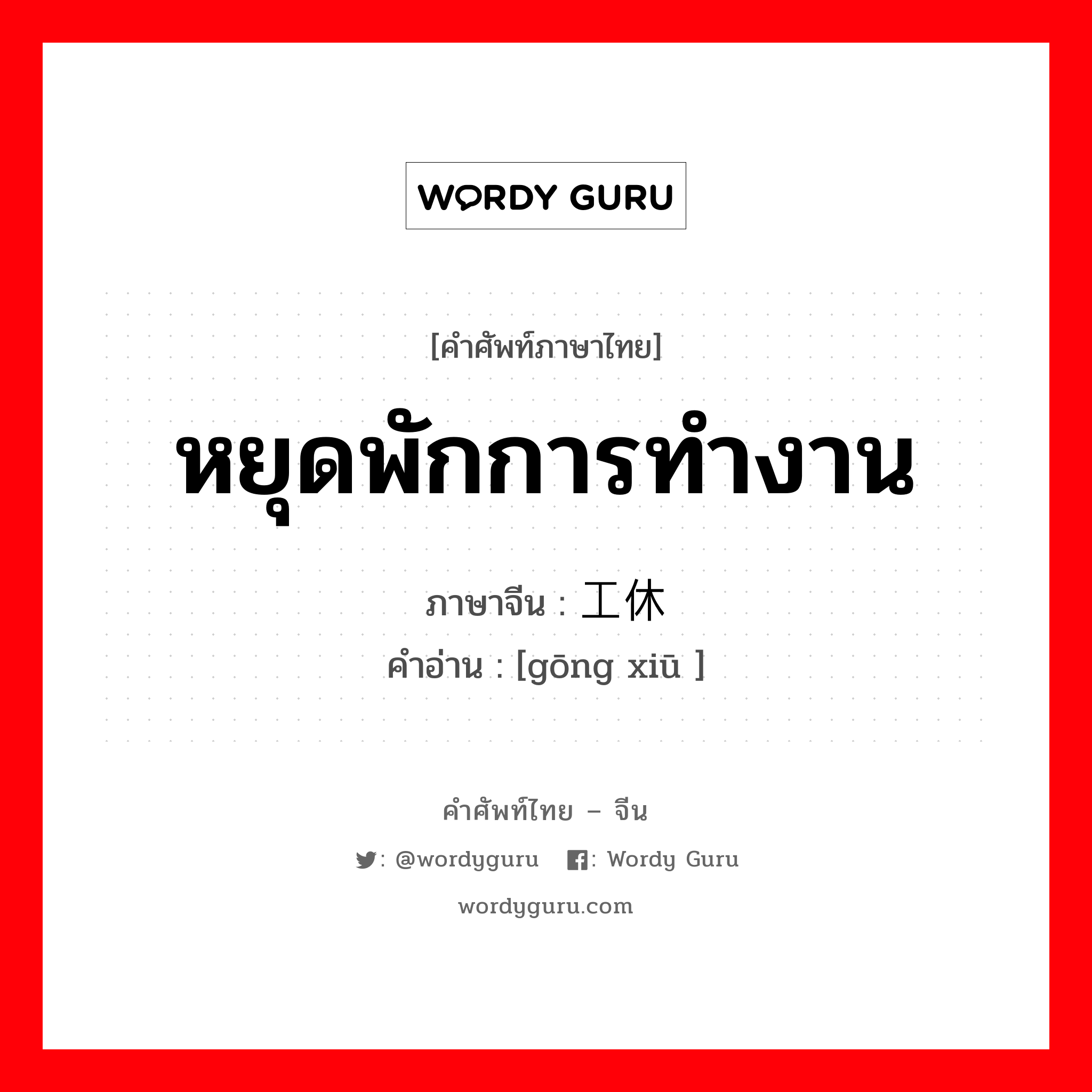 หยุดพักการทำงาน ภาษาจีนคืออะไร, คำศัพท์ภาษาไทย - จีน หยุดพักการทำงาน ภาษาจีน 工休 คำอ่าน [gōng xiū ]