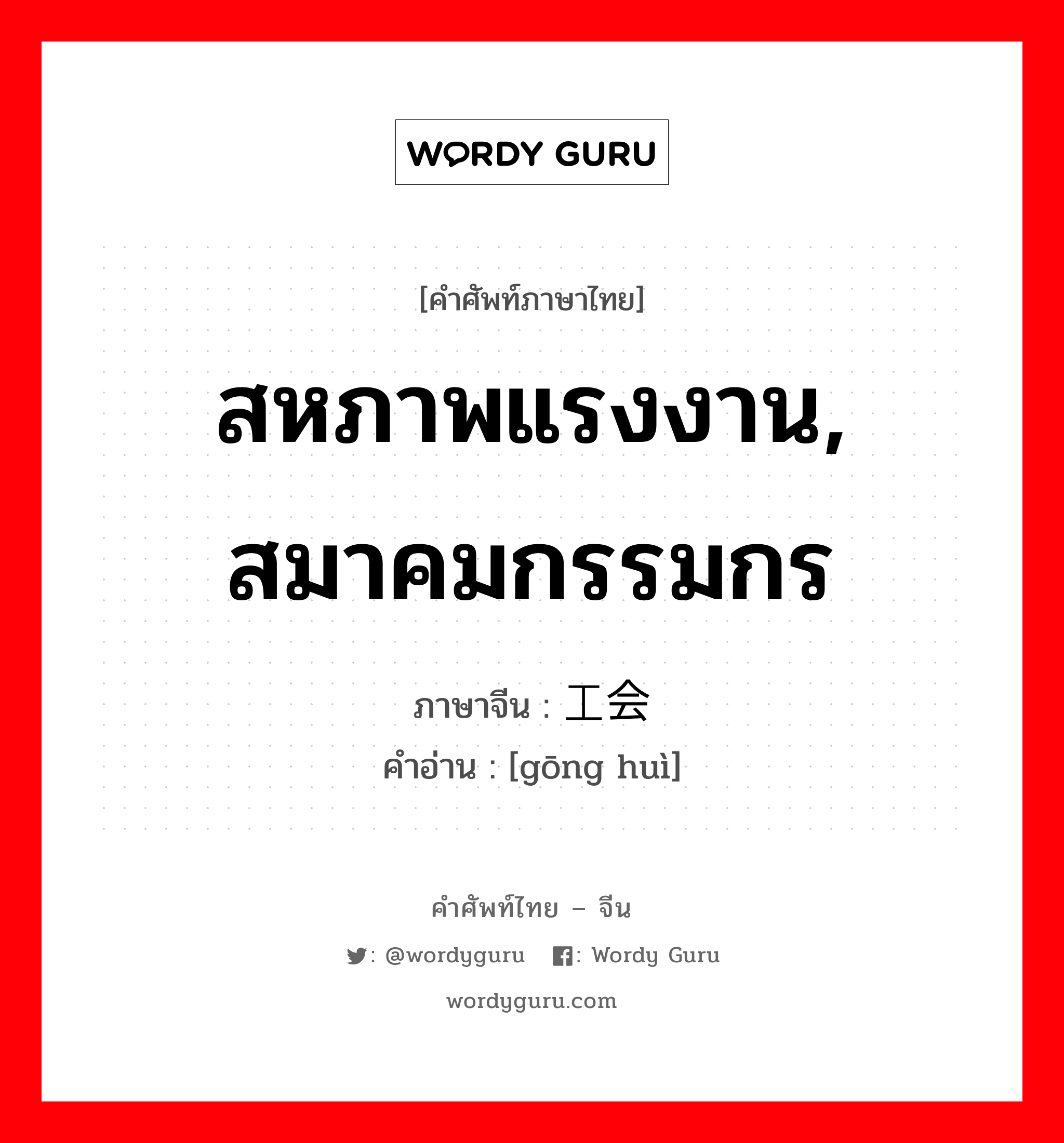 สหภาพแรงงาน, สมาคมกรรมกร ภาษาจีนคืออะไร, คำศัพท์ภาษาไทย - จีน สหภาพแรงงาน, สมาคมกรรมกร ภาษาจีน 工会 คำอ่าน [gōng huì]