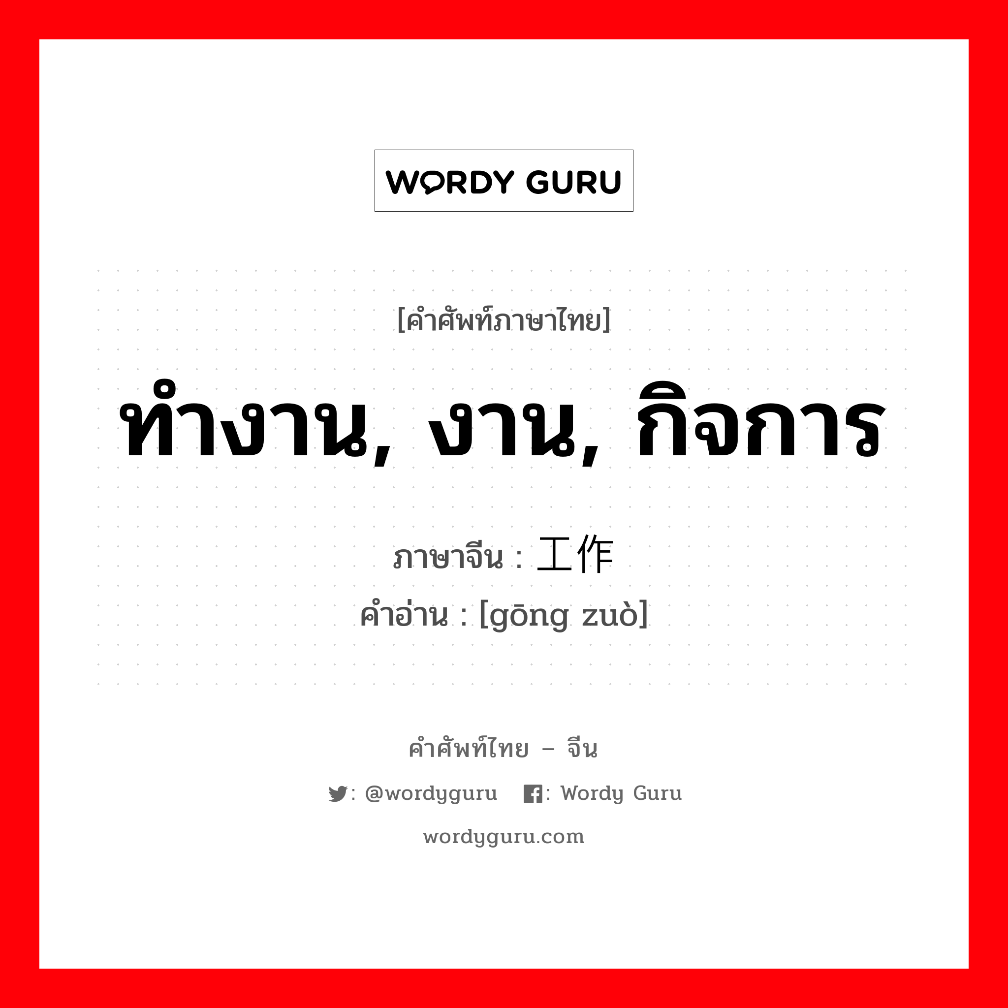 ทำงาน, งาน, กิจการ ภาษาจีนคืออะไร, คำศัพท์ภาษาไทย - จีน ทำงาน, งาน, กิจการ ภาษาจีน 工作 คำอ่าน [gōng zuò]