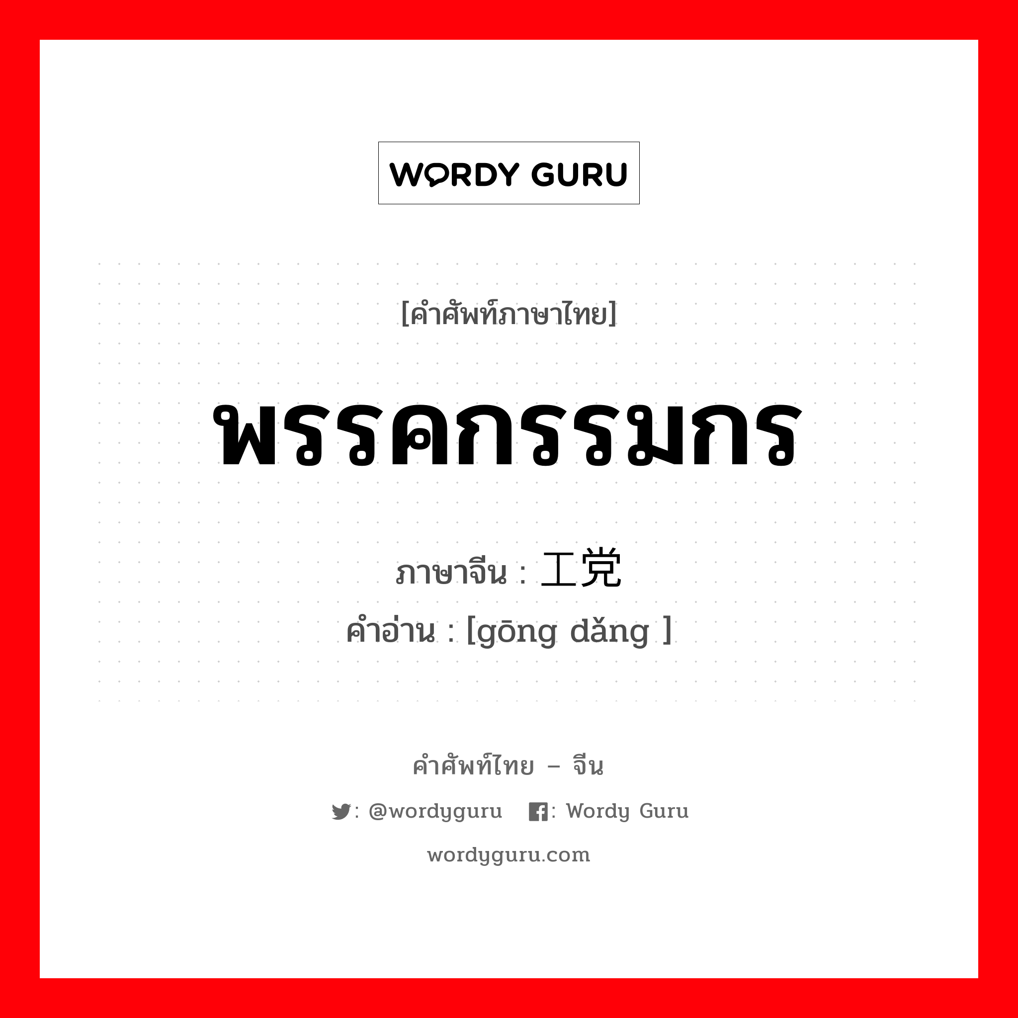 พรรคกรรมกร ภาษาจีนคืออะไร, คำศัพท์ภาษาไทย - จีน พรรคกรรมกร ภาษาจีน 工党 คำอ่าน [gōng dǎng ]