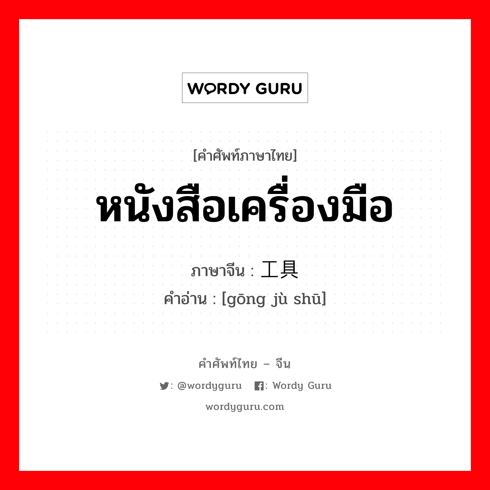 หนังสือเครื่องมือ ภาษาจีนคืออะไร, คำศัพท์ภาษาไทย - จีน หนังสือเครื่องมือ ภาษาจีน 工具书 คำอ่าน [gōng jù shū]