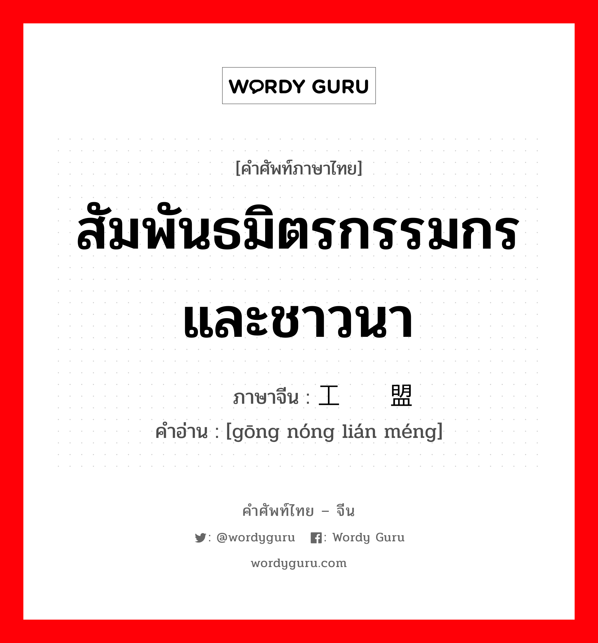 สัมพันธมิตรกรรมกรและชาวนา ภาษาจีนคืออะไร, คำศัพท์ภาษาไทย - จีน สัมพันธมิตรกรรมกรและชาวนา ภาษาจีน 工农联盟 คำอ่าน [gōng nóng lián méng]