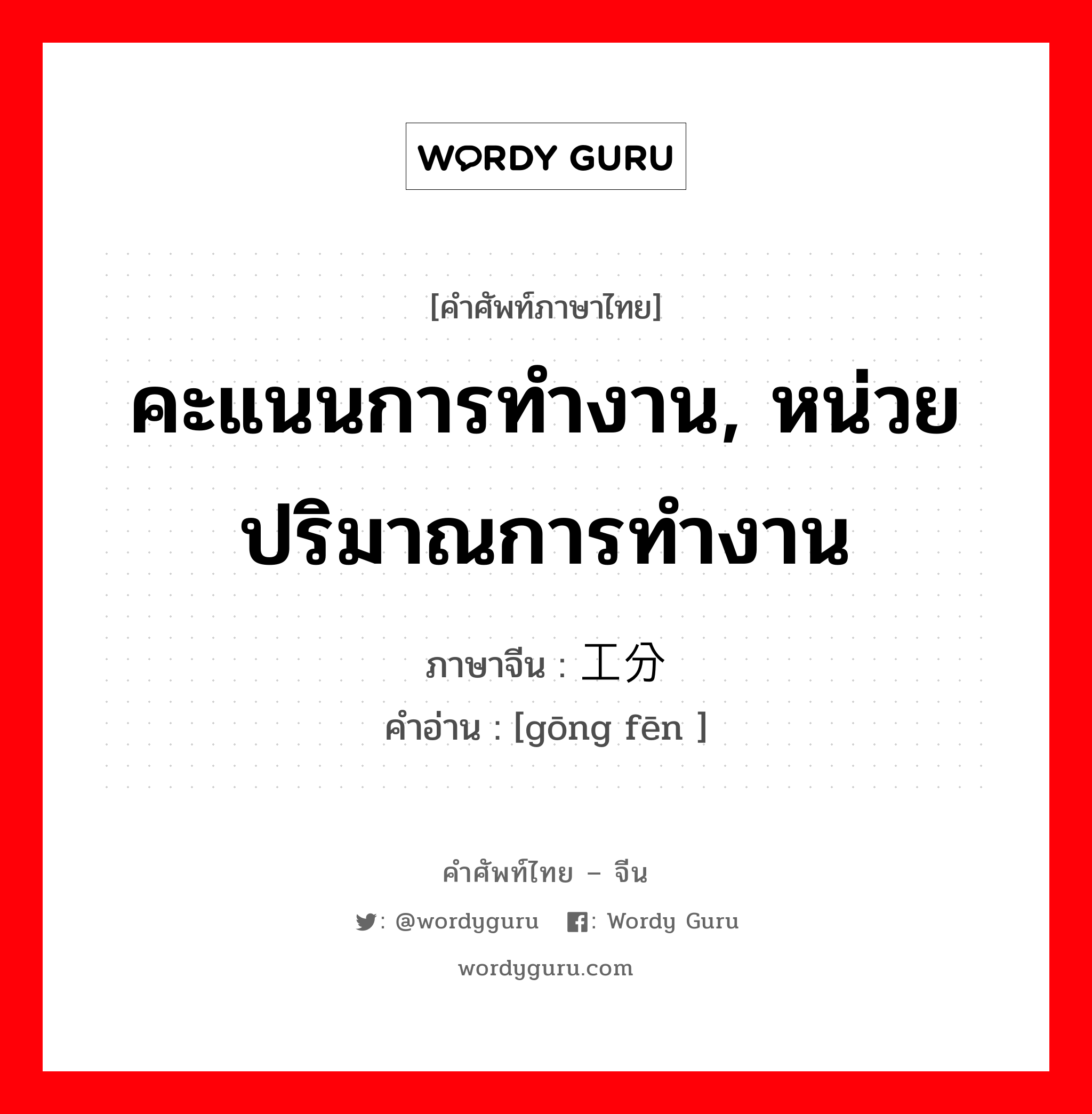 คะแนนการทำงาน, หน่วยปริมาณการทำงาน ภาษาจีนคืออะไร, คำศัพท์ภาษาไทย - จีน คะแนนการทำงาน, หน่วยปริมาณการทำงาน ภาษาจีน 工分 คำอ่าน [gōng fēn ]