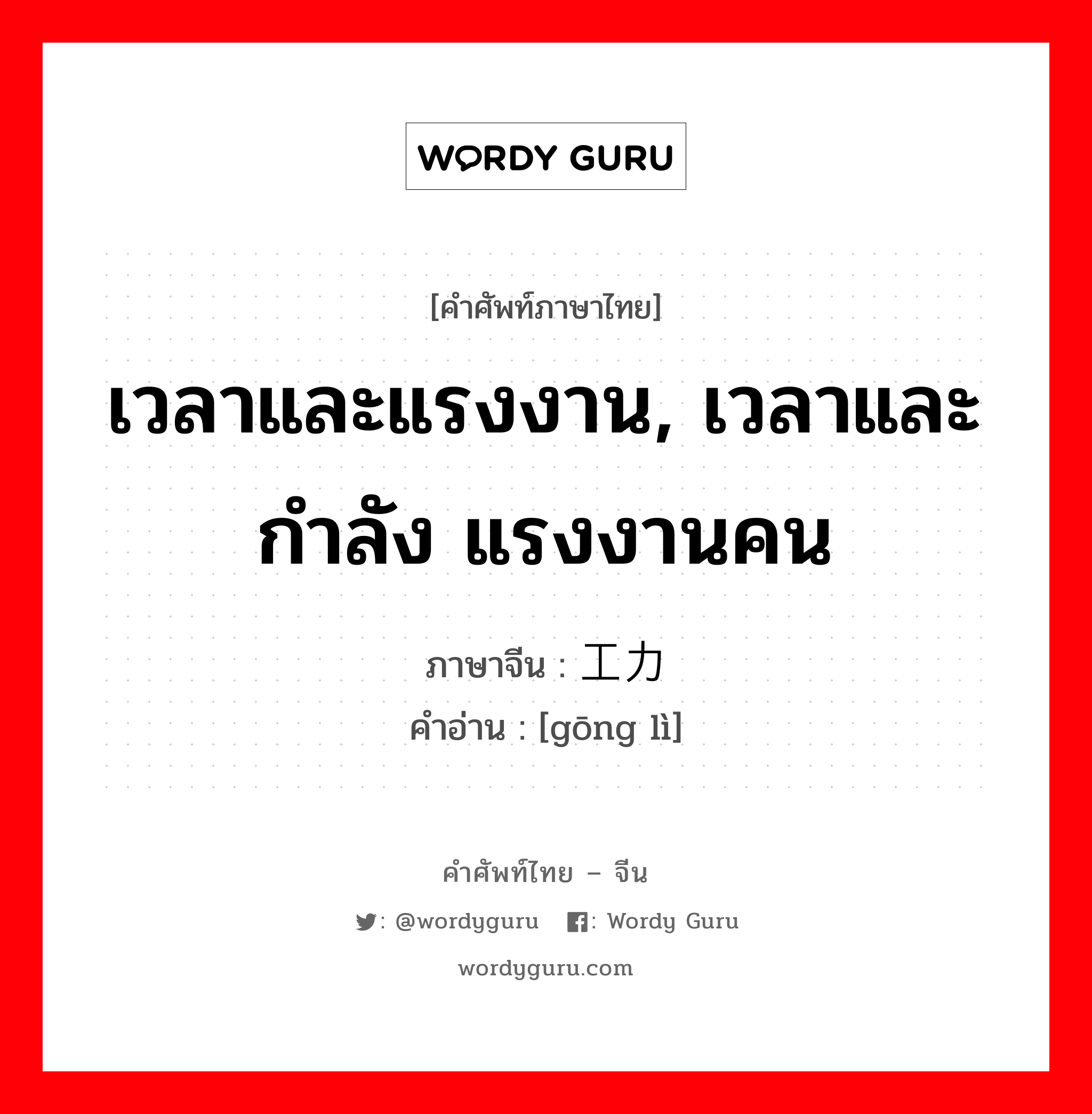 เวลาและแรงงาน, เวลาและกำลัง แรงงานคน ภาษาจีนคืออะไร, คำศัพท์ภาษาไทย - จีน เวลาและแรงงาน, เวลาและกำลัง แรงงานคน ภาษาจีน 工力 คำอ่าน [gōng lì]