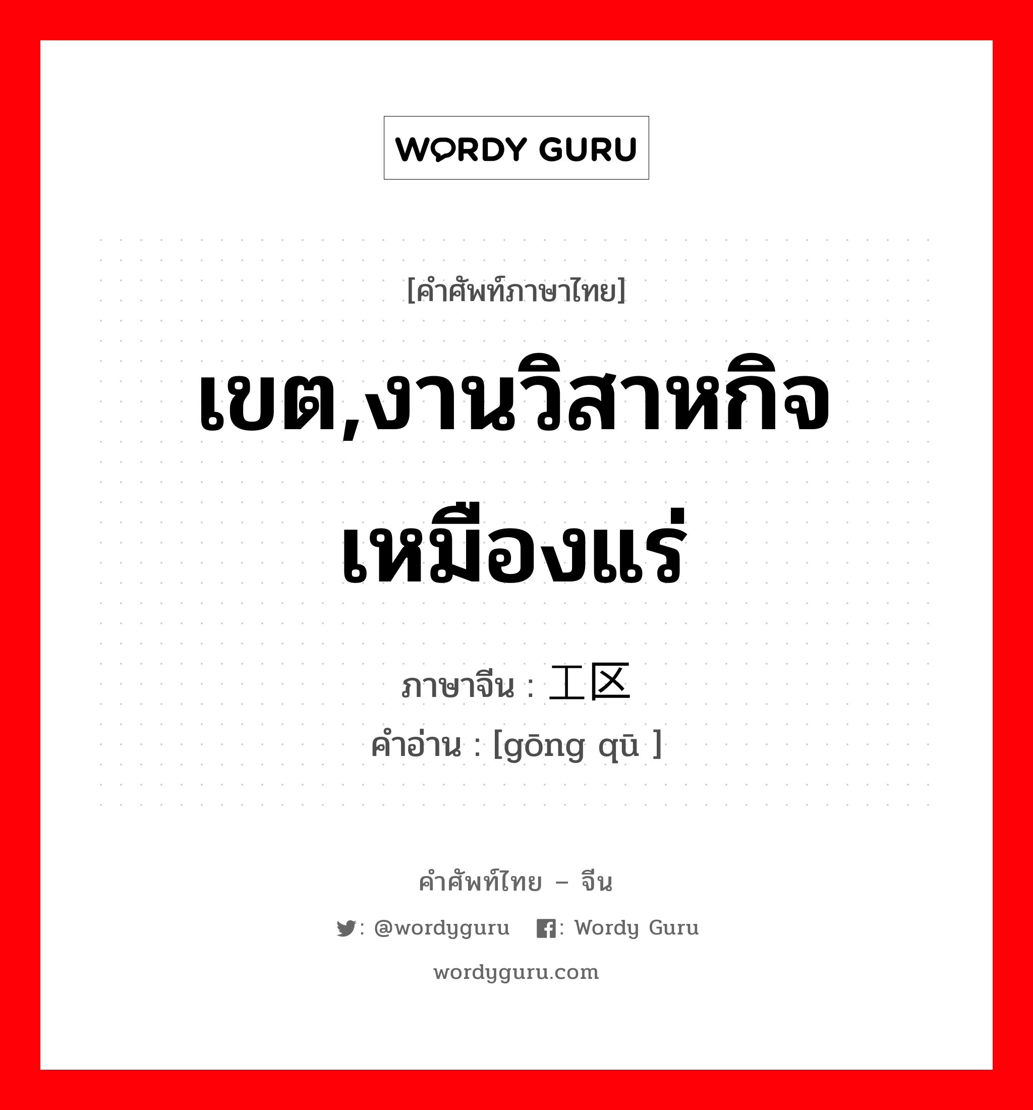 เขต,งานวิสาหกิจเหมืองแร่ ภาษาจีนคืออะไร, คำศัพท์ภาษาไทย - จีน เขต,งานวิสาหกิจเหมืองแร่ ภาษาจีน 工区 คำอ่าน [gōng qū ]