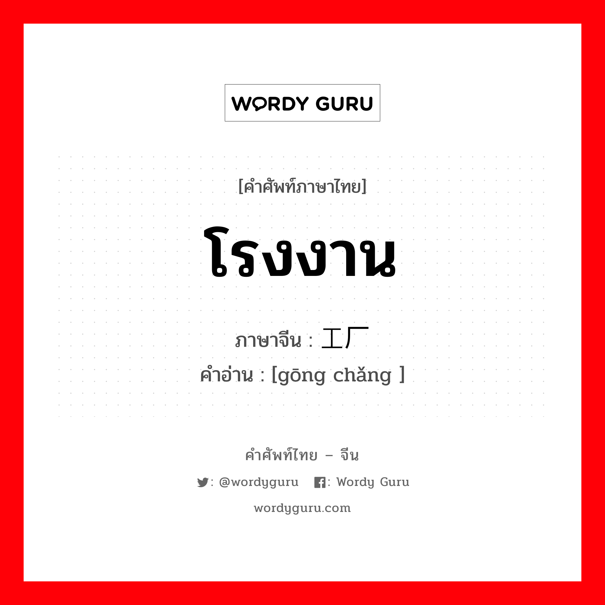 โรงงาน ภาษาจีนคืออะไร, คำศัพท์ภาษาไทย - จีน โรงงาน ภาษาจีน 工厂 คำอ่าน [gōng chǎng ]