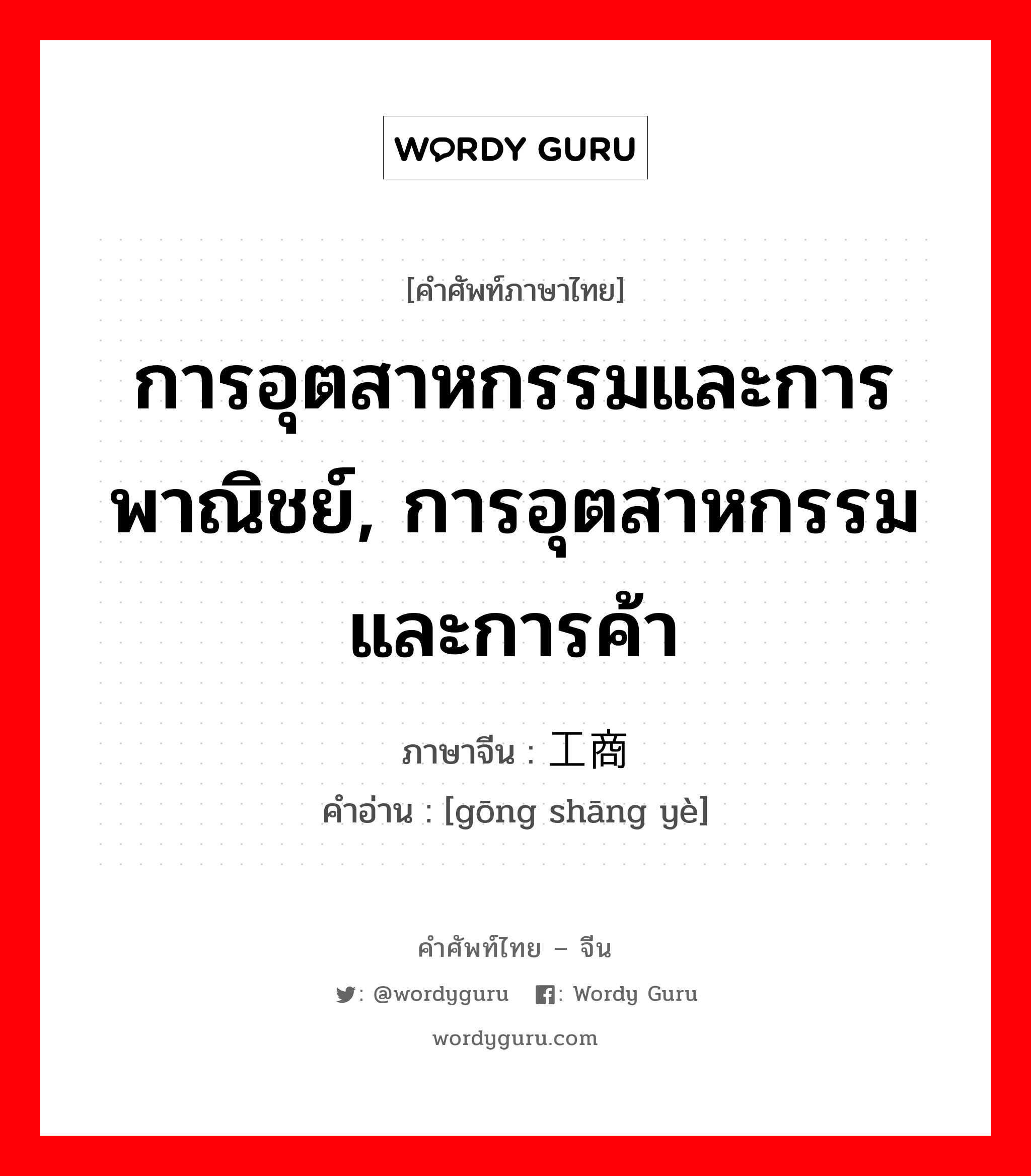 การอุตสาหกรรมและการพาณิชย์, การอุตสาหกรรมและการค้า ภาษาจีนคืออะไร, คำศัพท์ภาษาไทย - จีน การอุตสาหกรรมและการพาณิชย์, การอุตสาหกรรมและการค้า ภาษาจีน 工商业 คำอ่าน [gōng shāng yè]