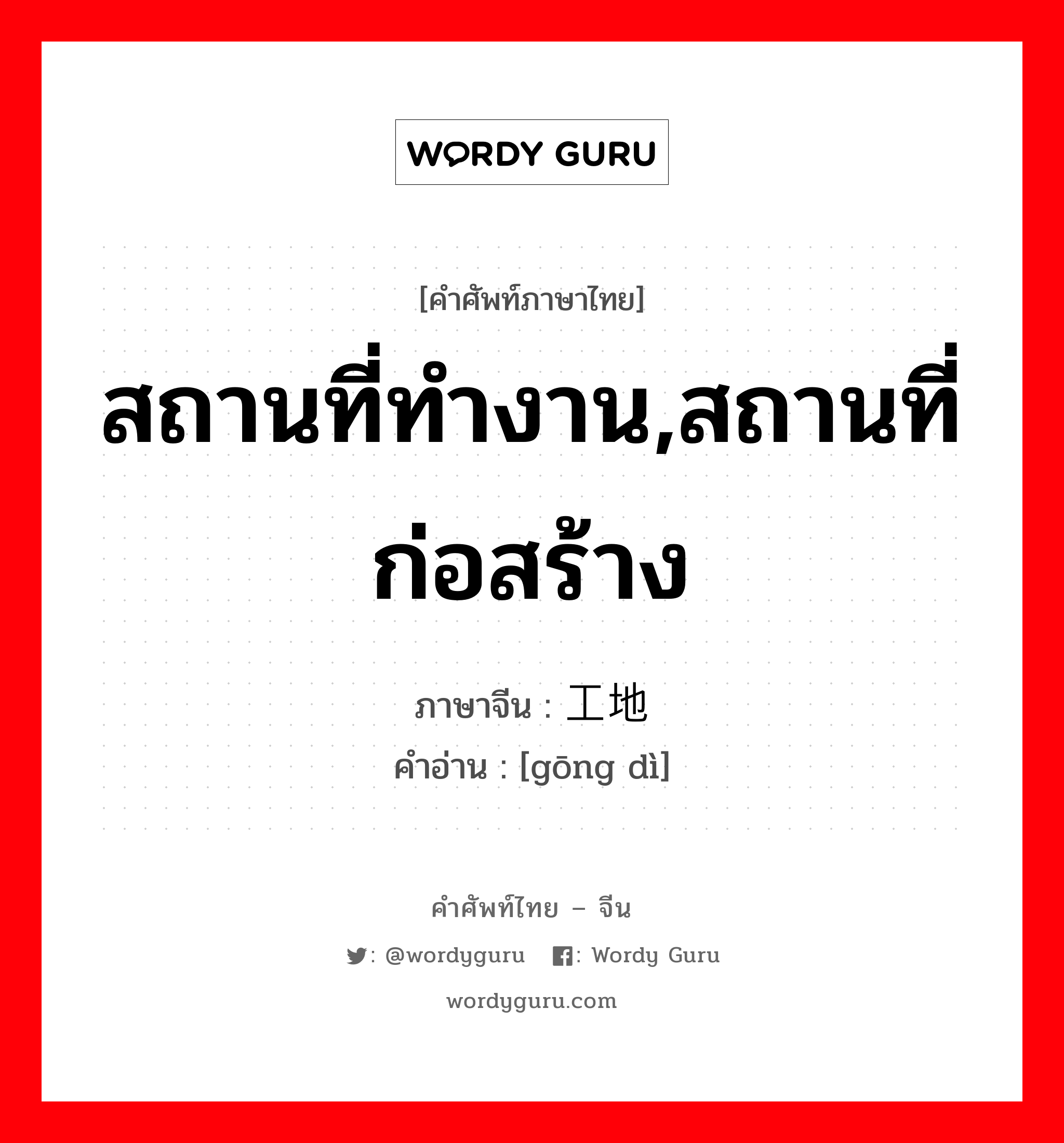 สถานที่ทำงาน,สถานที่ก่อสร้าง ภาษาจีนคืออะไร, คำศัพท์ภาษาไทย - จีน สถานที่ทำงาน,สถานที่ก่อสร้าง ภาษาจีน 工地 คำอ่าน [gōng dì]