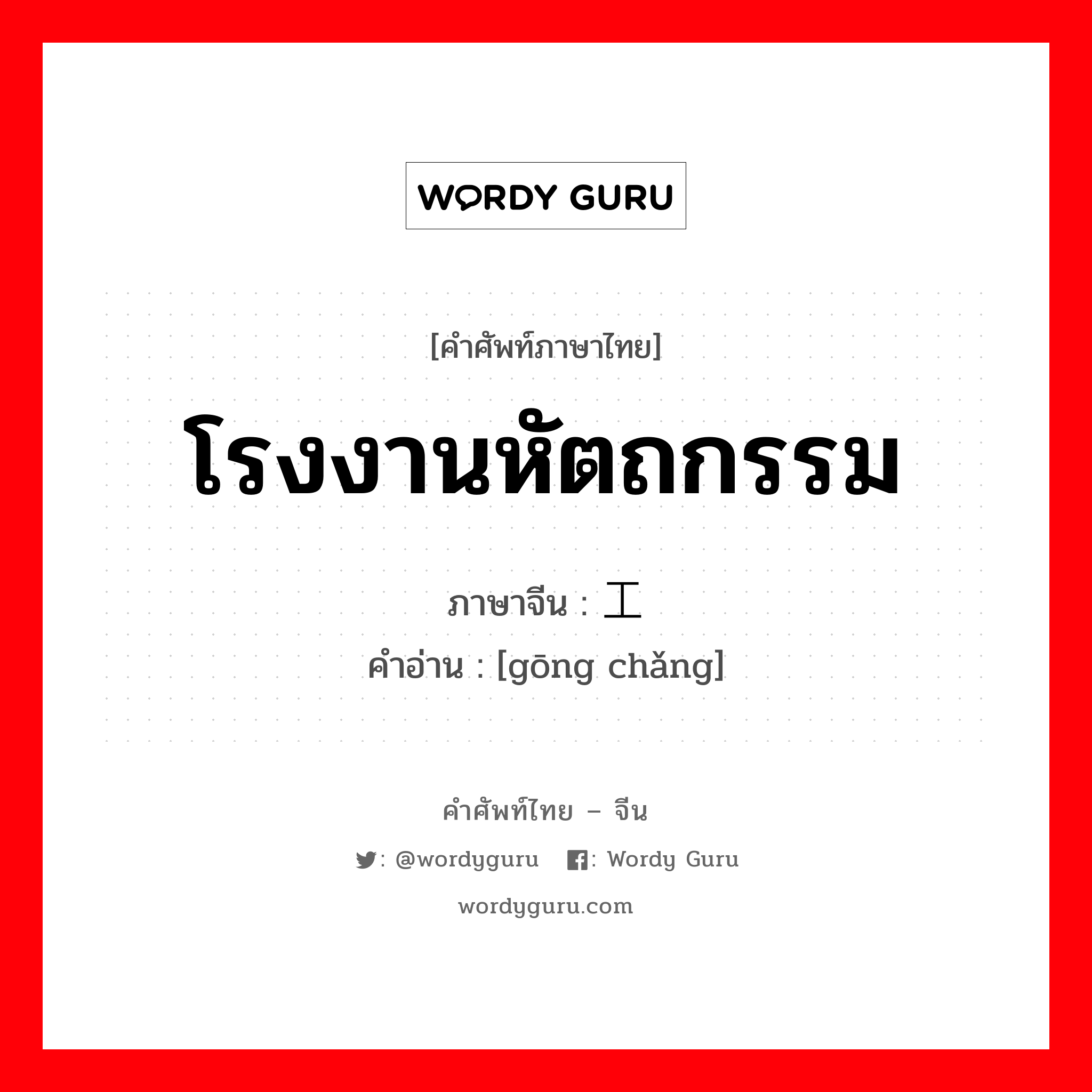 โรงงานหัตถกรรม ภาษาจีนคืออะไร, คำศัพท์ภาษาไทย - จีน โรงงานหัตถกรรม ภาษาจีน 工场 คำอ่าน [gōng chǎng]