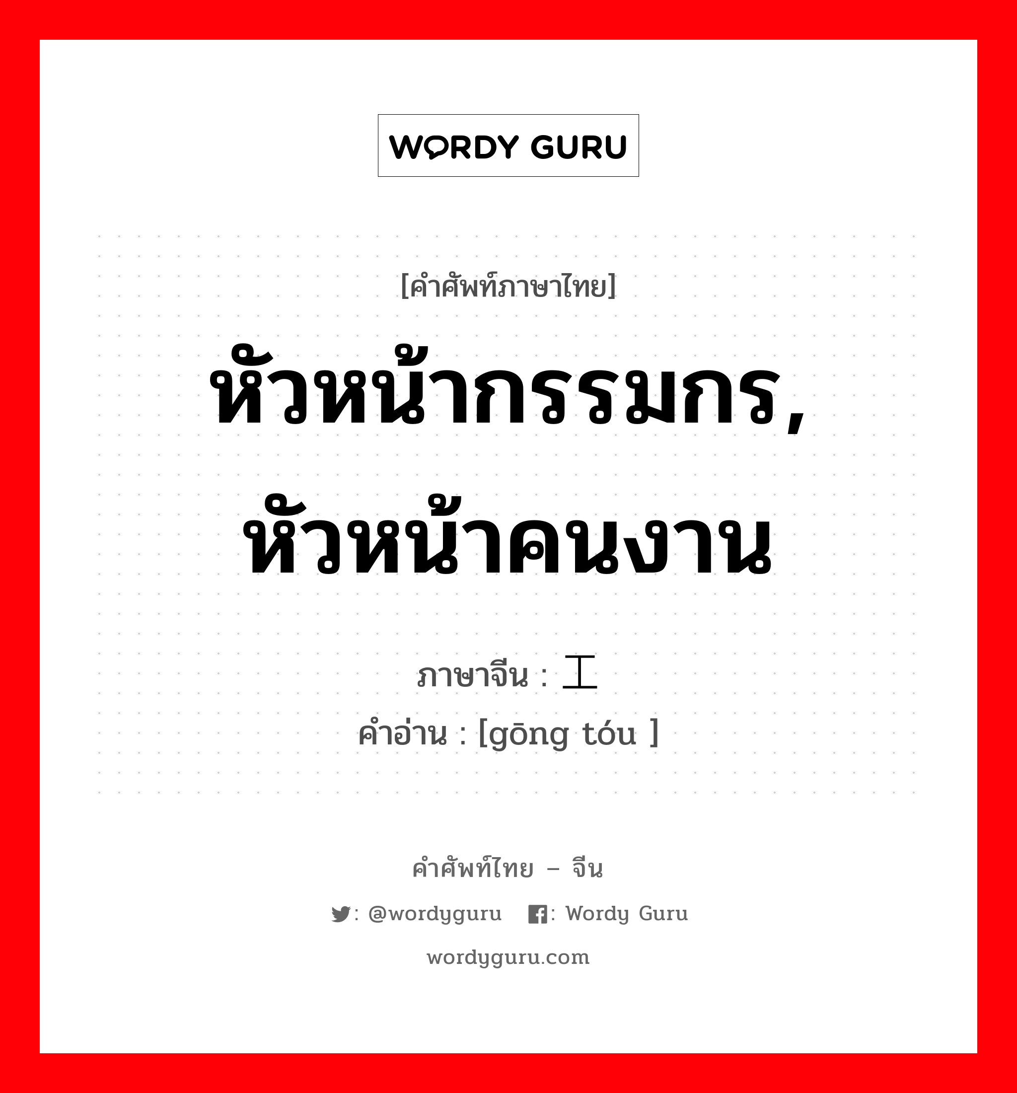 หัวหน้ากรรมกร, หัวหน้าคนงาน ภาษาจีนคืออะไร, คำศัพท์ภาษาไทย - จีน หัวหน้ากรรมกร, หัวหน้าคนงาน ภาษาจีน 工头 คำอ่าน [gōng tóu ]