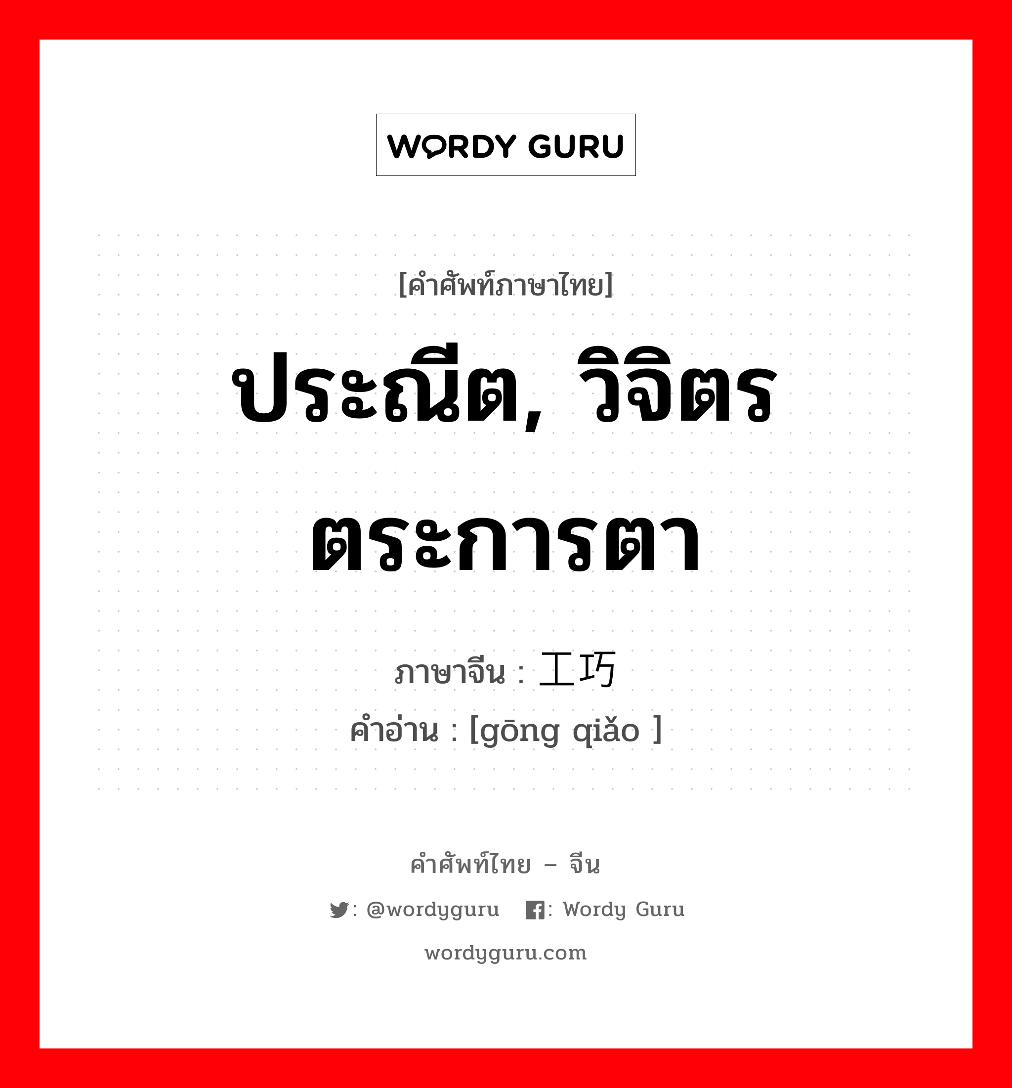 ประณีต, วิจิตรตระการตา ภาษาจีนคืออะไร, คำศัพท์ภาษาไทย - จีน ประณีต, วิจิตรตระการตา ภาษาจีน 工巧 คำอ่าน [gōng qiǎo ]