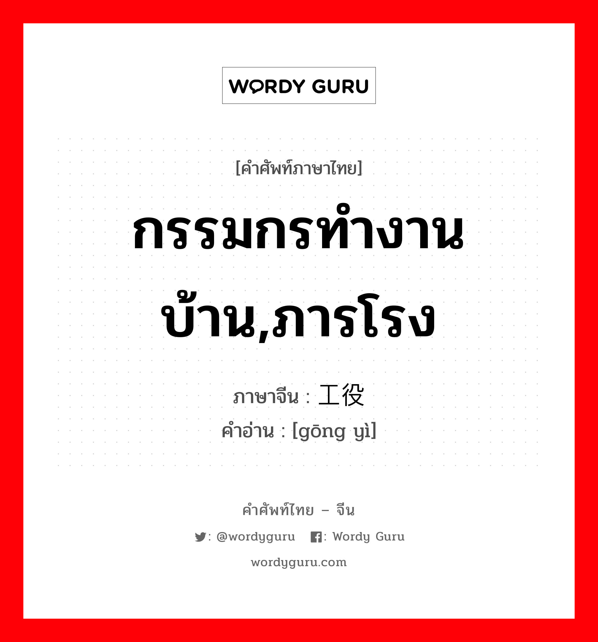 กรรมกรทำงานบ้าน,ภารโรง ภาษาจีนคืออะไร, คำศัพท์ภาษาไทย - จีน กรรมกรทำงานบ้าน,ภารโรง ภาษาจีน 工役 คำอ่าน [gōng yì]