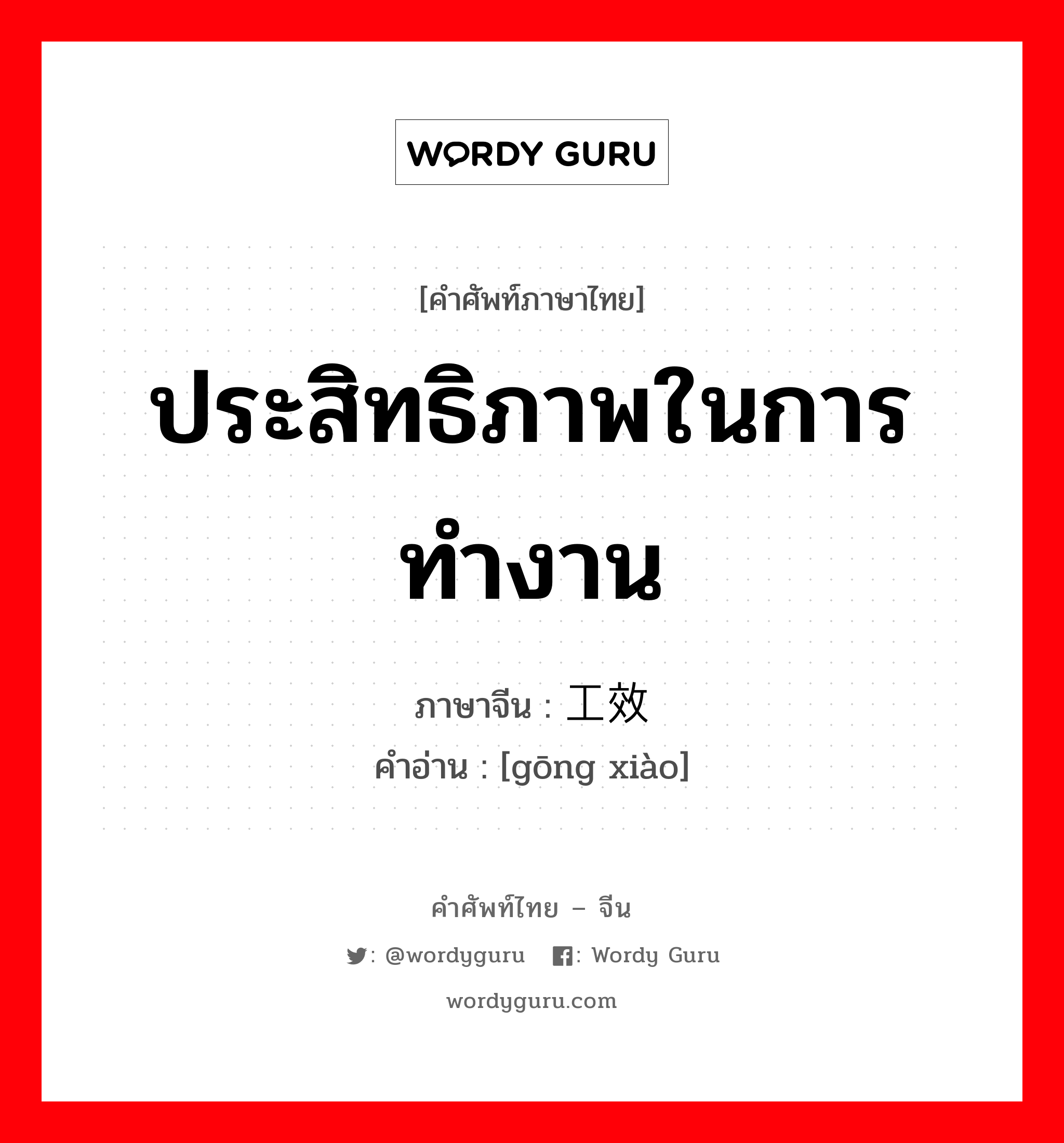 ประสิทธิภาพในการทำงาน ภาษาจีนคืออะไร, คำศัพท์ภาษาไทย - จีน ประสิทธิภาพในการทำงาน ภาษาจีน 工效 คำอ่าน [gōng xiào]