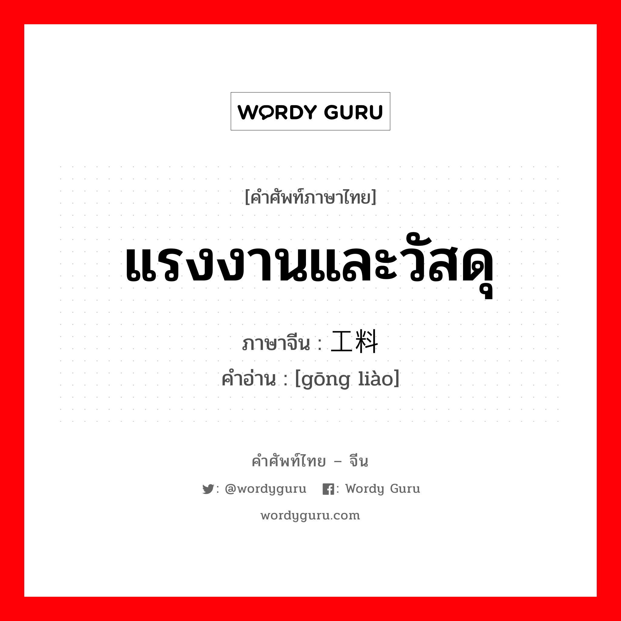 แรงงานและวัสดุ ภาษาจีนคืออะไร, คำศัพท์ภาษาไทย - จีน แรงงานและวัสดุ ภาษาจีน 工料 คำอ่าน [gōng liào]