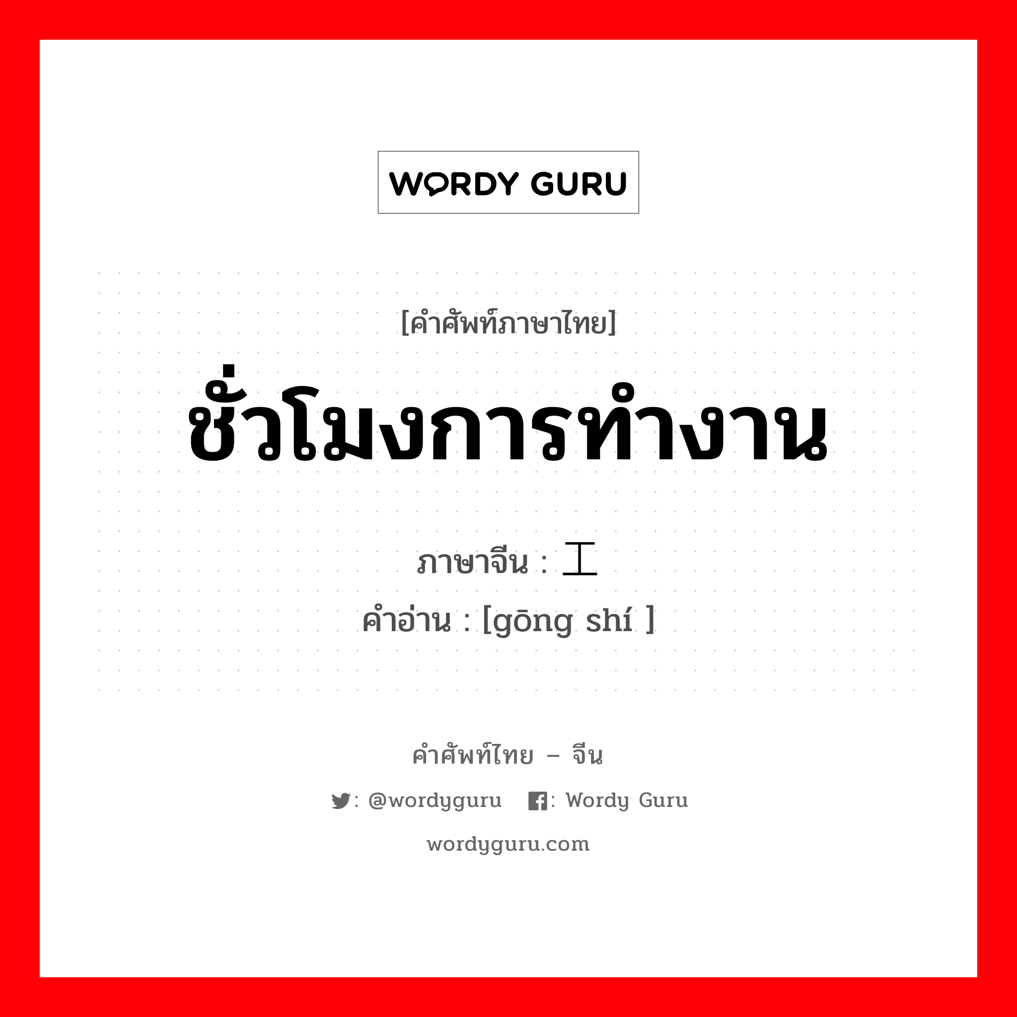 ชั่วโมงการทำงาน ภาษาจีนคืออะไร, คำศัพท์ภาษาไทย - จีน ชั่วโมงการทำงาน ภาษาจีน 工时 คำอ่าน [gōng shí ]