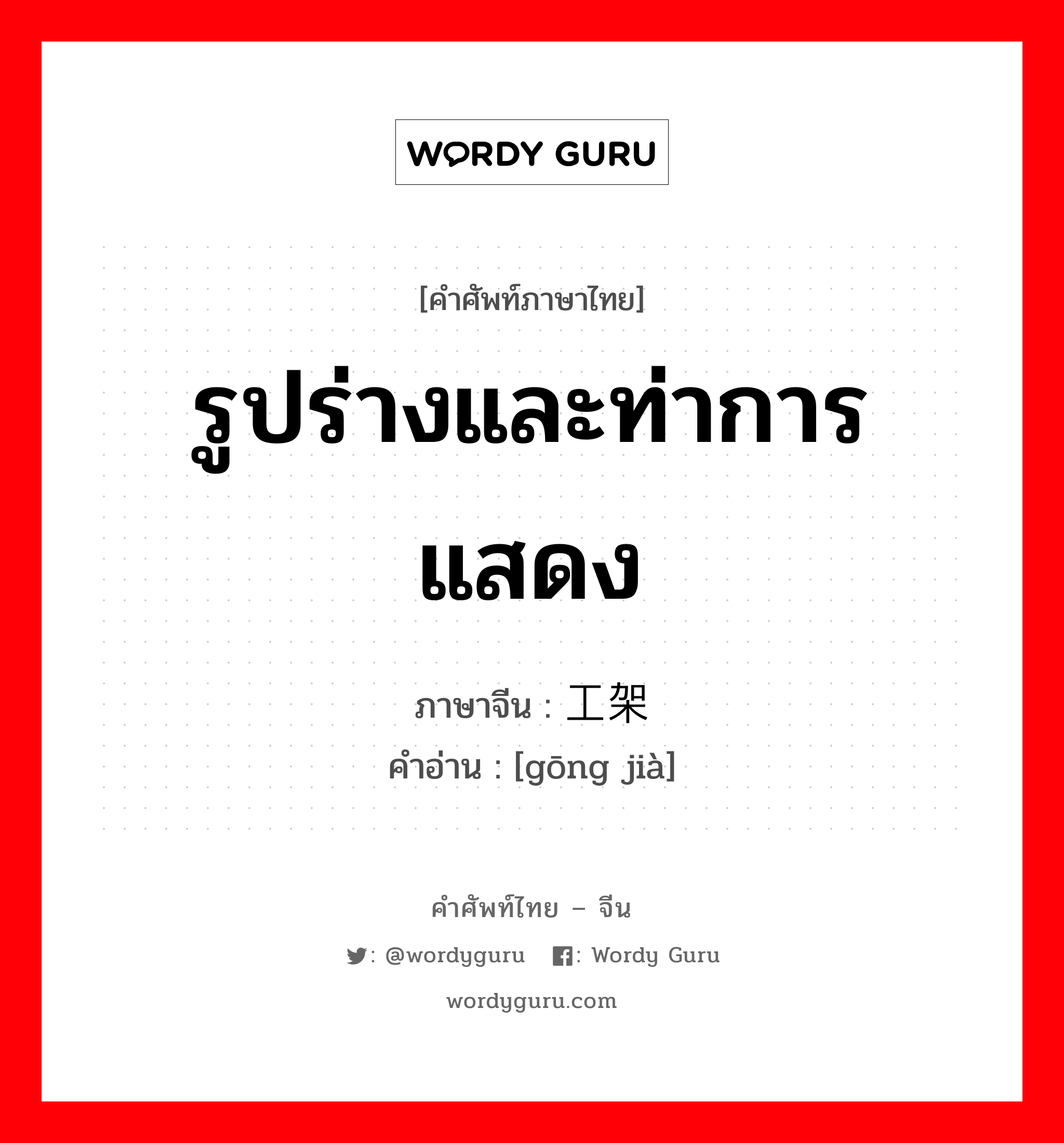 รูปร่างและท่าการแสดง ภาษาจีนคืออะไร, คำศัพท์ภาษาไทย - จีน รูปร่างและท่าการแสดง ภาษาจีน 工架 คำอ่าน [gōng jià]