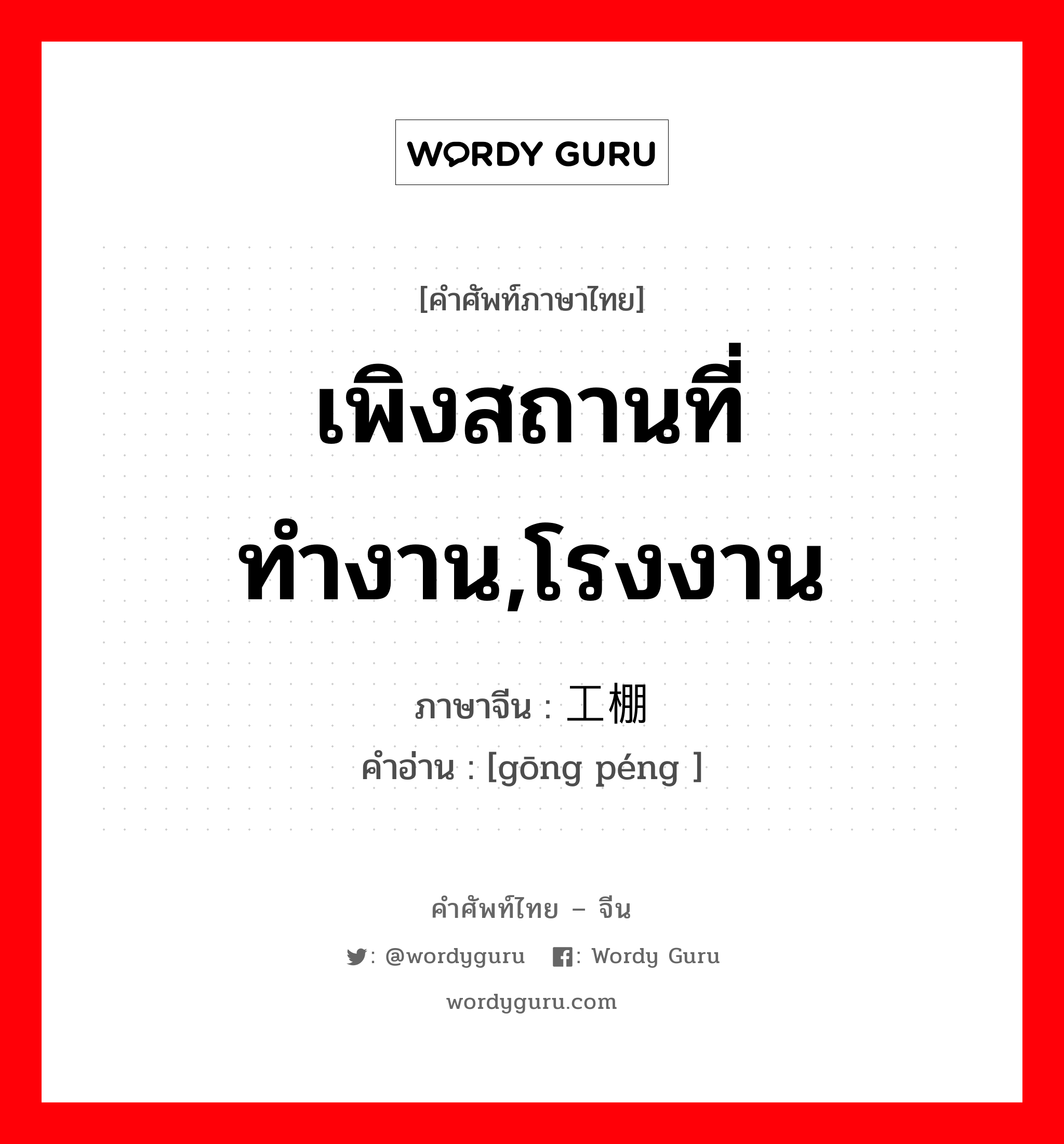 เพิงสถานที่ทำงาน,โรงงาน ภาษาจีนคืออะไร, คำศัพท์ภาษาไทย - จีน เพิงสถานที่ทำงาน,โรงงาน ภาษาจีน 工棚 คำอ่าน [gōng péng ]