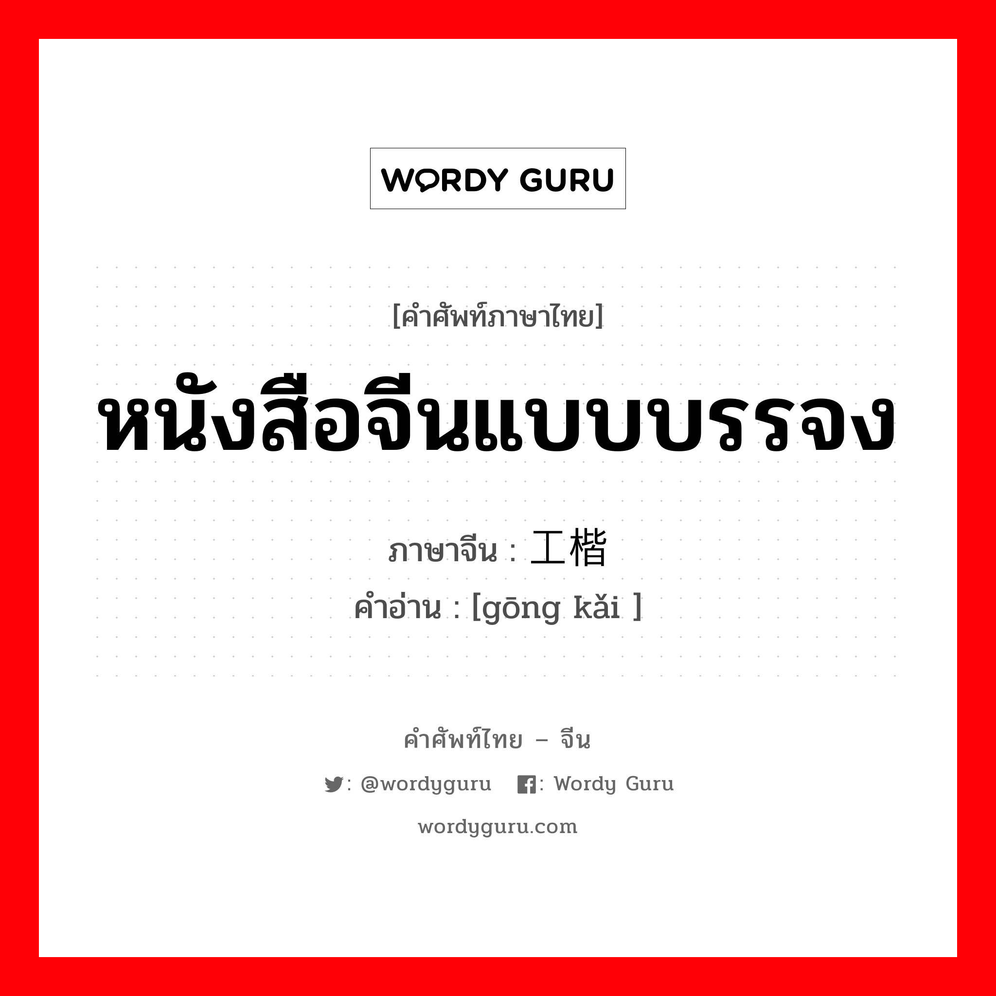 หนังสือจีนแบบบรรจง ภาษาจีนคืออะไร, คำศัพท์ภาษาไทย - จีน หนังสือจีนแบบบรรจง ภาษาจีน 工楷 คำอ่าน [gōng kǎi ]