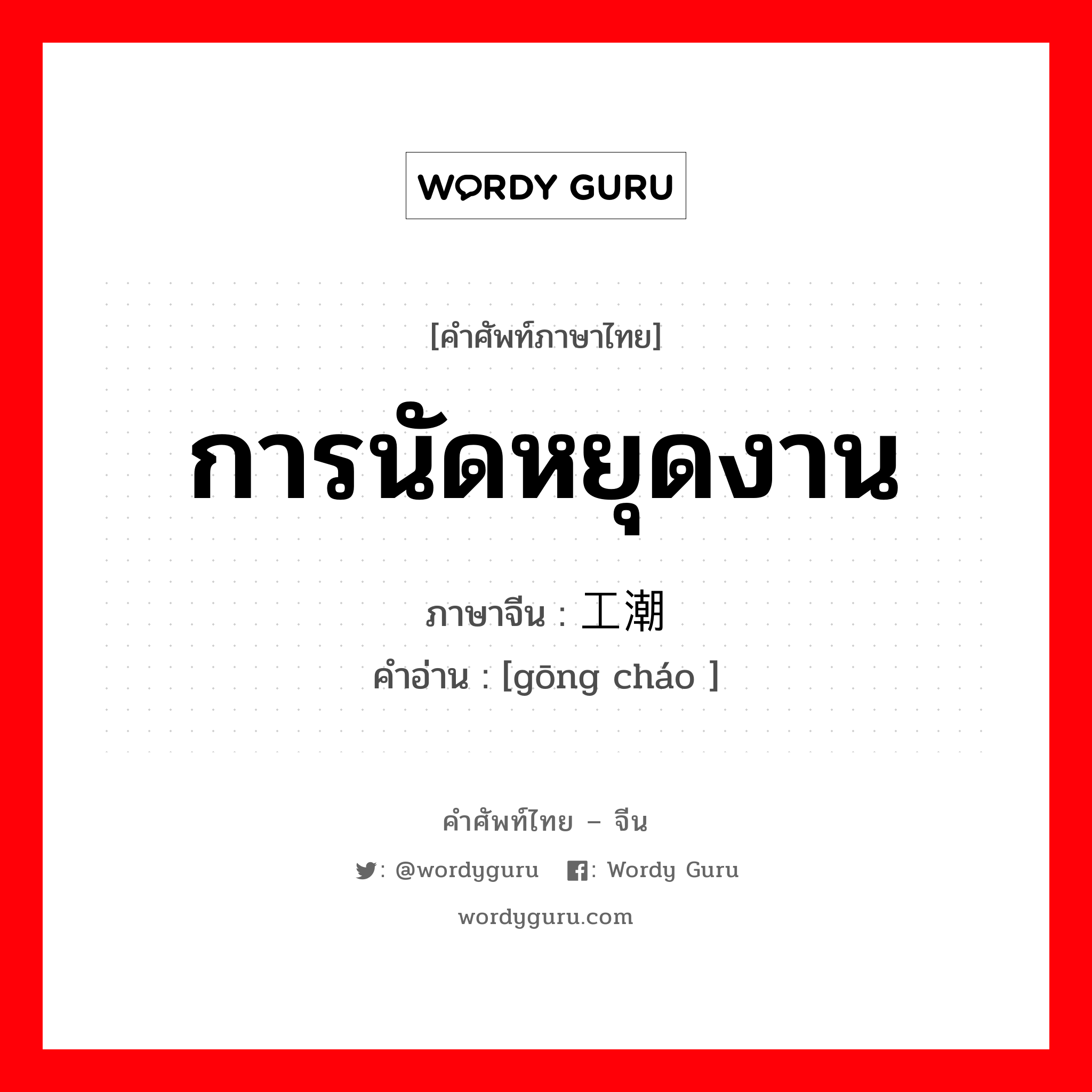 การนัดหยุดงาน ภาษาจีนคืออะไร, คำศัพท์ภาษาไทย - จีน การนัดหยุดงาน ภาษาจีน 工潮 คำอ่าน [gōng cháo ]