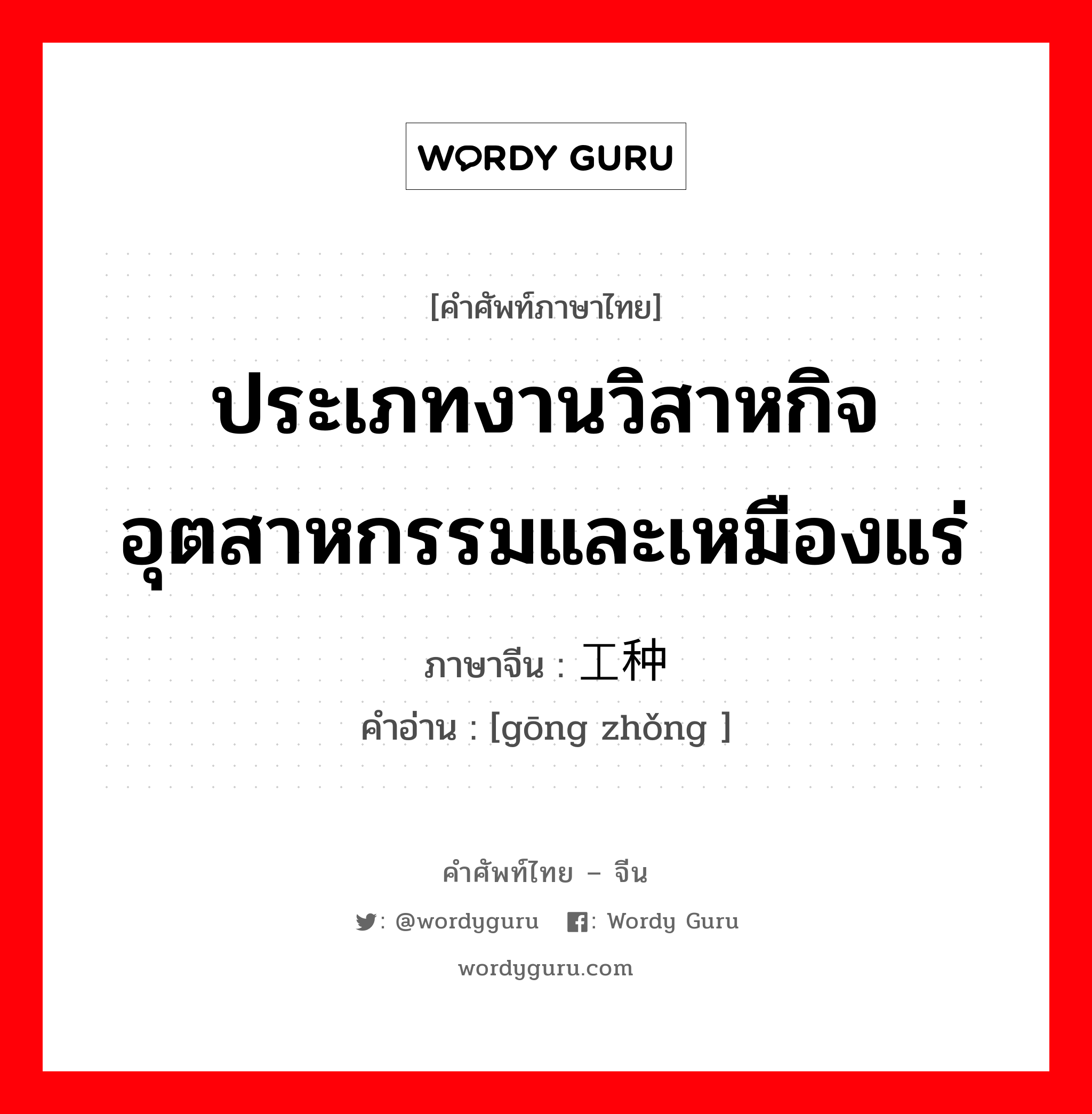 ประเภทงานวิสาหกิจอุตสาหกรรมและเหมืองแร่ ภาษาจีนคืออะไร, คำศัพท์ภาษาไทย - จีน ประเภทงานวิสาหกิจอุตสาหกรรมและเหมืองแร่ ภาษาจีน 工种 คำอ่าน [gōng zhǒng ]