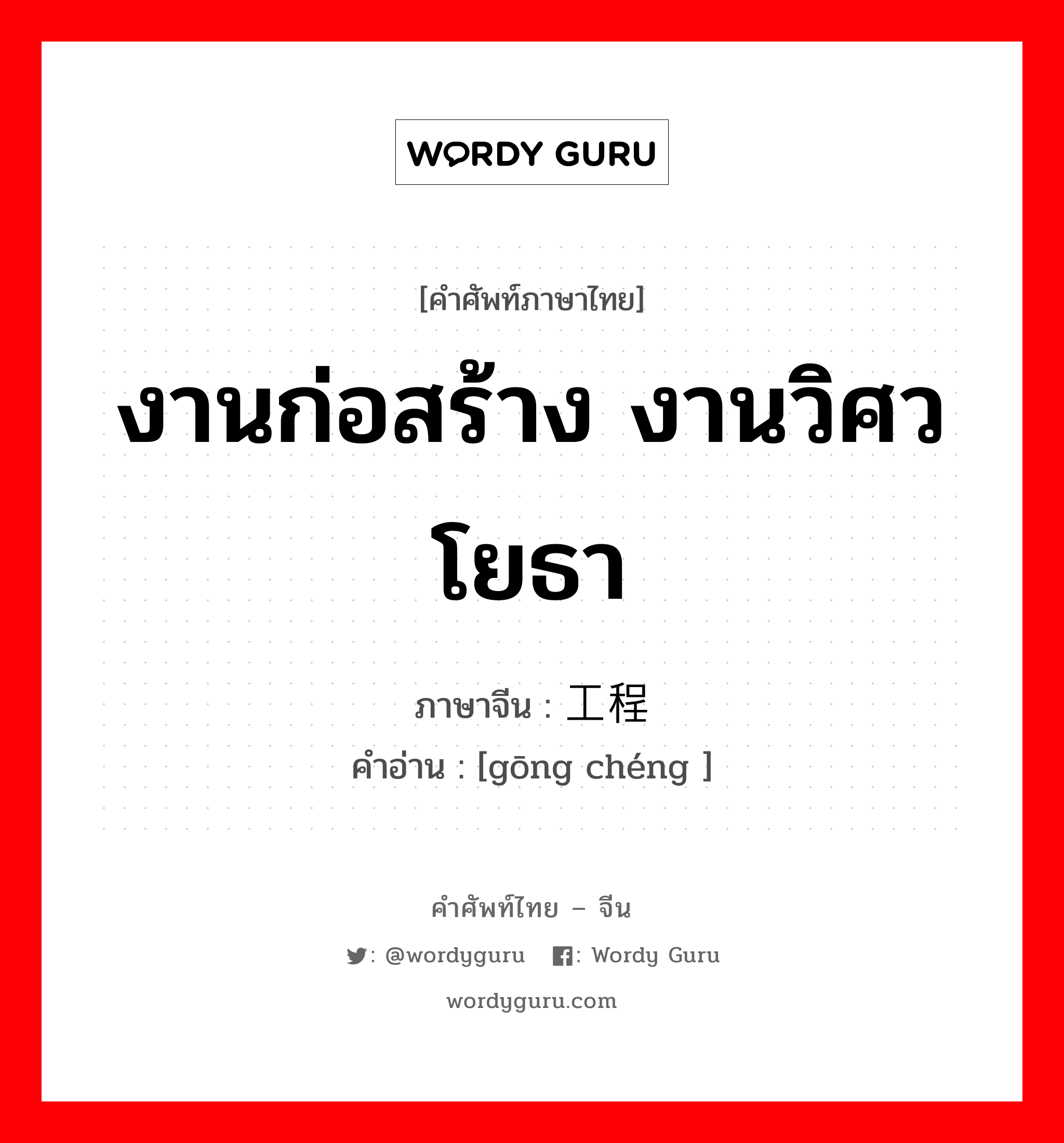 งานก่อสร้าง งานวิศวโยธา ภาษาจีนคืออะไร, คำศัพท์ภาษาไทย - จีน งานก่อสร้าง งานวิศวโยธา ภาษาจีน 工程 คำอ่าน [gōng chéng ]