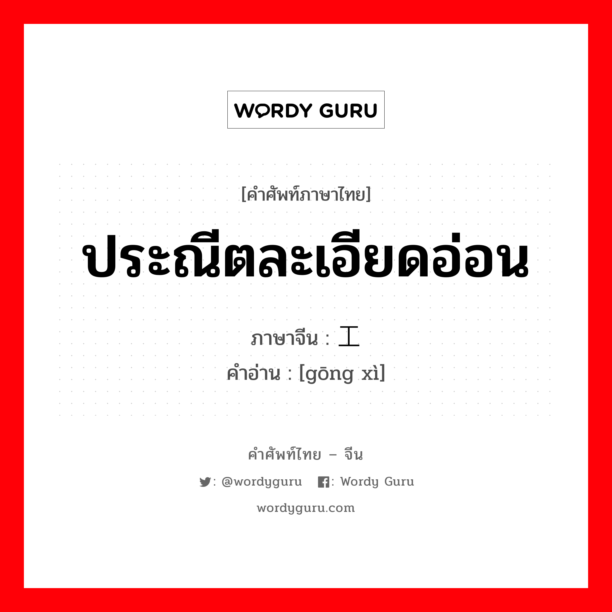 ประณีตละเอียดอ่อน ภาษาจีนคืออะไร, คำศัพท์ภาษาไทย - จีน ประณีตละเอียดอ่อน ภาษาจีน 工细 คำอ่าน [gōng xì]