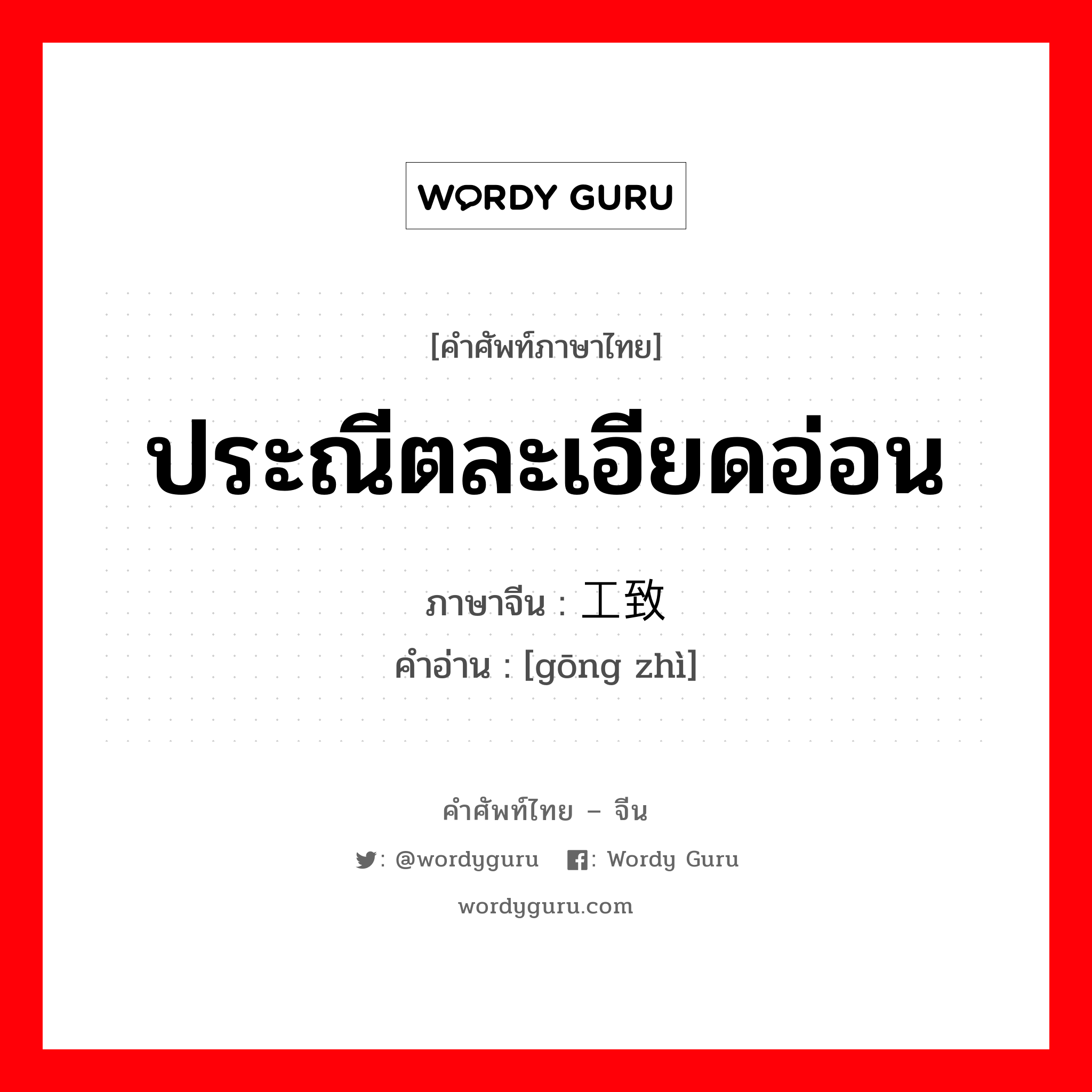 ประณีตละเอียดอ่อน ภาษาจีนคืออะไร, คำศัพท์ภาษาไทย - จีน ประณีตละเอียดอ่อน ภาษาจีน 工致 คำอ่าน [gōng zhì]