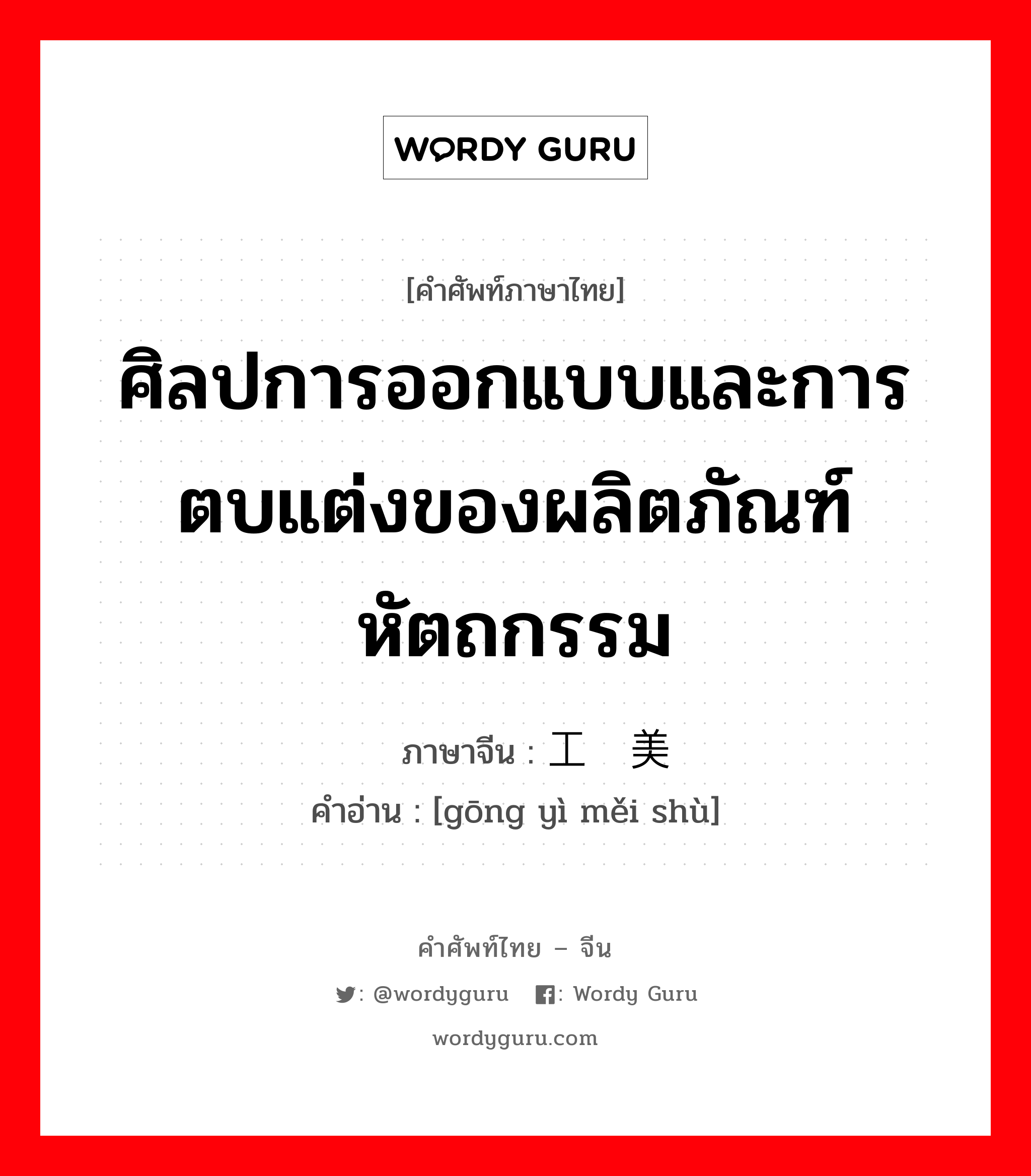 ศิลปการออกแบบและการตบแต่งของผลิตภัณฑ์หัตถกรรม ภาษาจีนคืออะไร, คำศัพท์ภาษาไทย - จีน ศิลปการออกแบบและการตบแต่งของผลิตภัณฑ์หัตถกรรม ภาษาจีน 工艺美术 คำอ่าน [gōng yì měi shù]