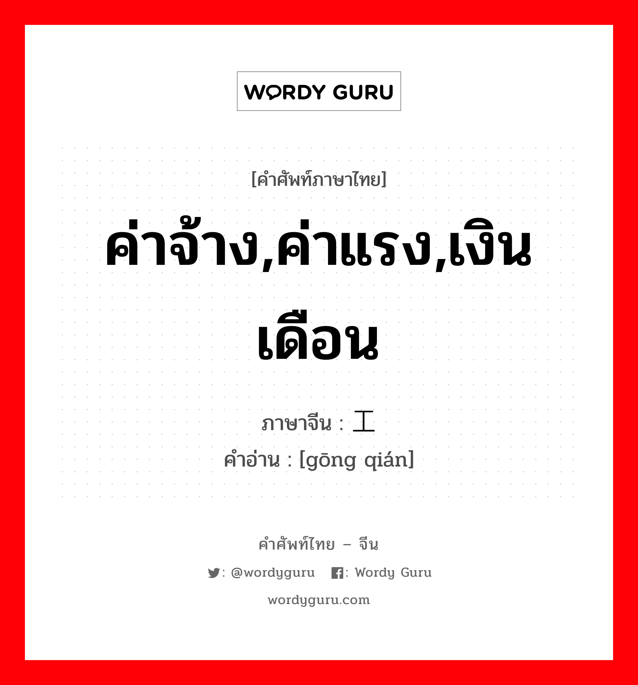 ค่าจ้าง,ค่าแรง,เงินเดือน ภาษาจีนคืออะไร, คำศัพท์ภาษาไทย - จีน ค่าจ้าง,ค่าแรง,เงินเดือน ภาษาจีน 工钱 คำอ่าน [gōng qián]