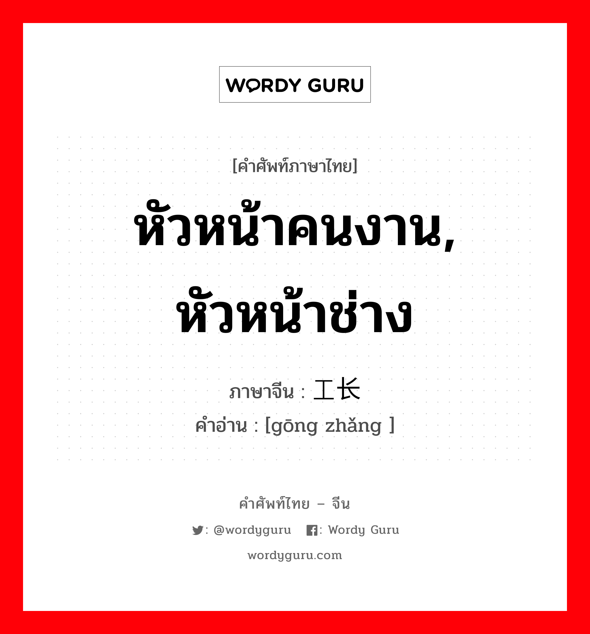 หัวหน้าคนงาน, หัวหน้าช่าง ภาษาจีนคืออะไร, คำศัพท์ภาษาไทย - จีน หัวหน้าคนงาน, หัวหน้าช่าง ภาษาจีน 工长 คำอ่าน [gōng zhǎng ]