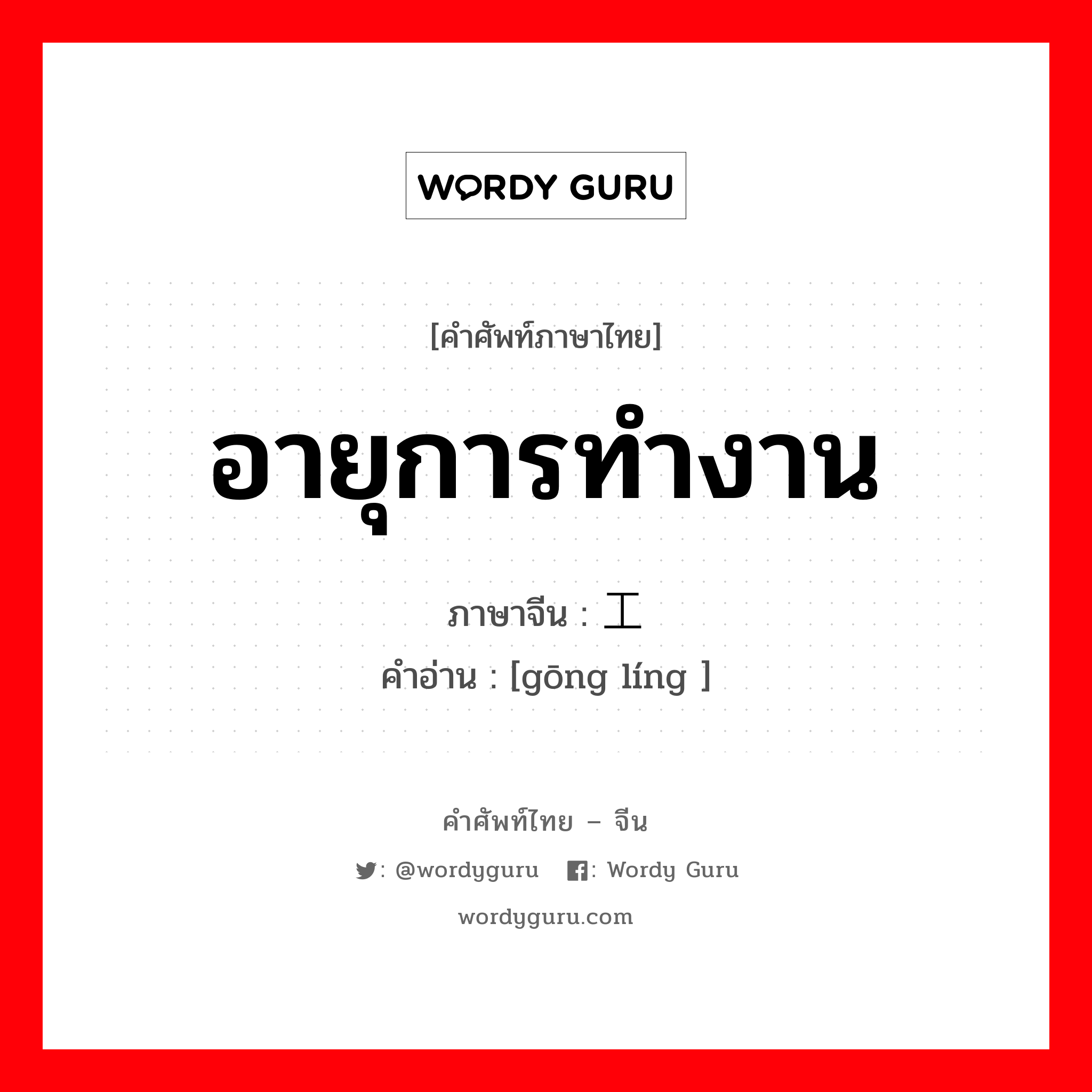 อายุการทำงาน ภาษาจีนคืออะไร, คำศัพท์ภาษาไทย - จีน อายุการทำงาน ภาษาจีน 工龄 คำอ่าน [gōng líng ]