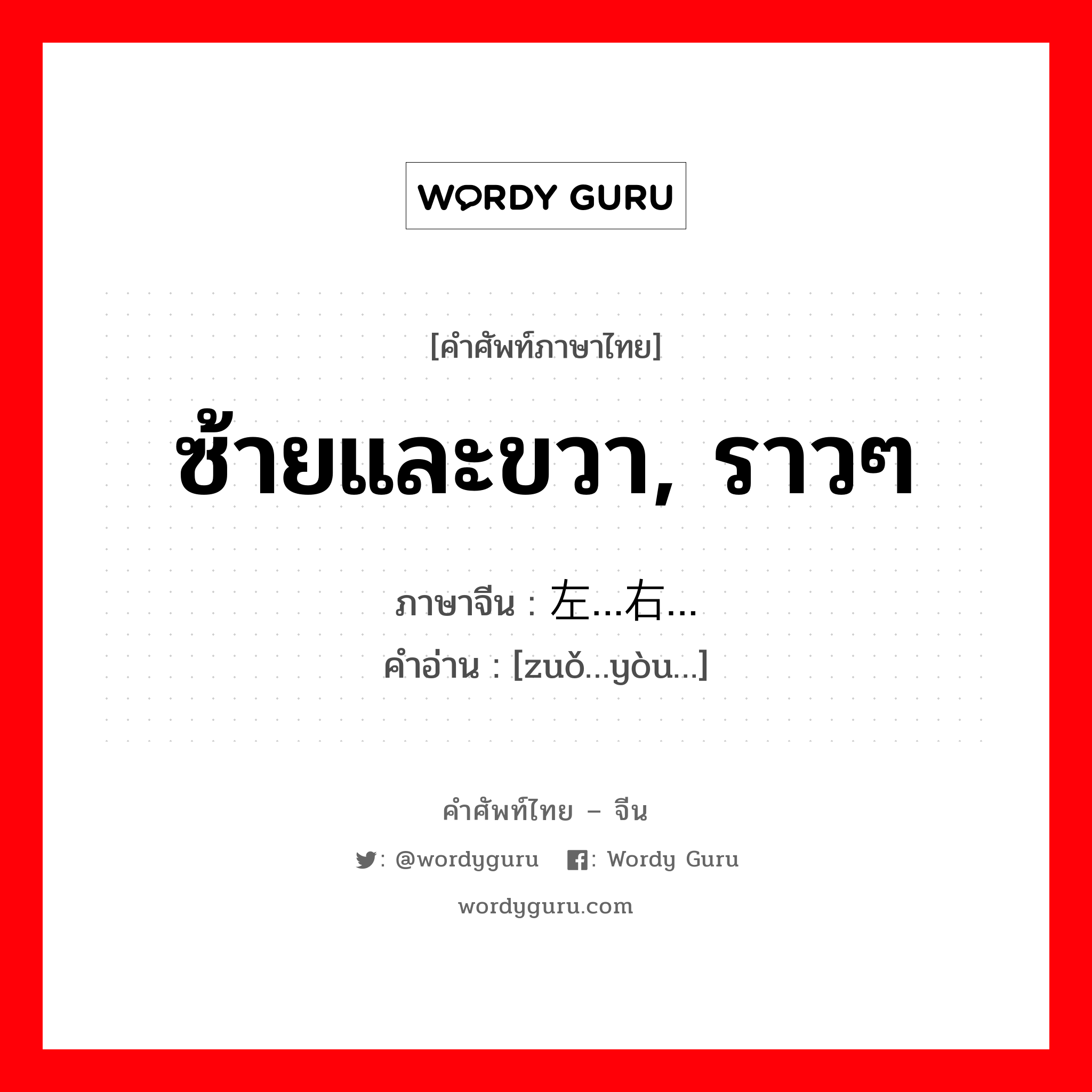 ซ้ายและขวา, ราวๆ ภาษาจีนคืออะไร, คำศัพท์ภาษาไทย - จีน ซ้ายและขวา, ราวๆ ภาษาจีน 左…右… คำอ่าน [zuǒ…yòu…]