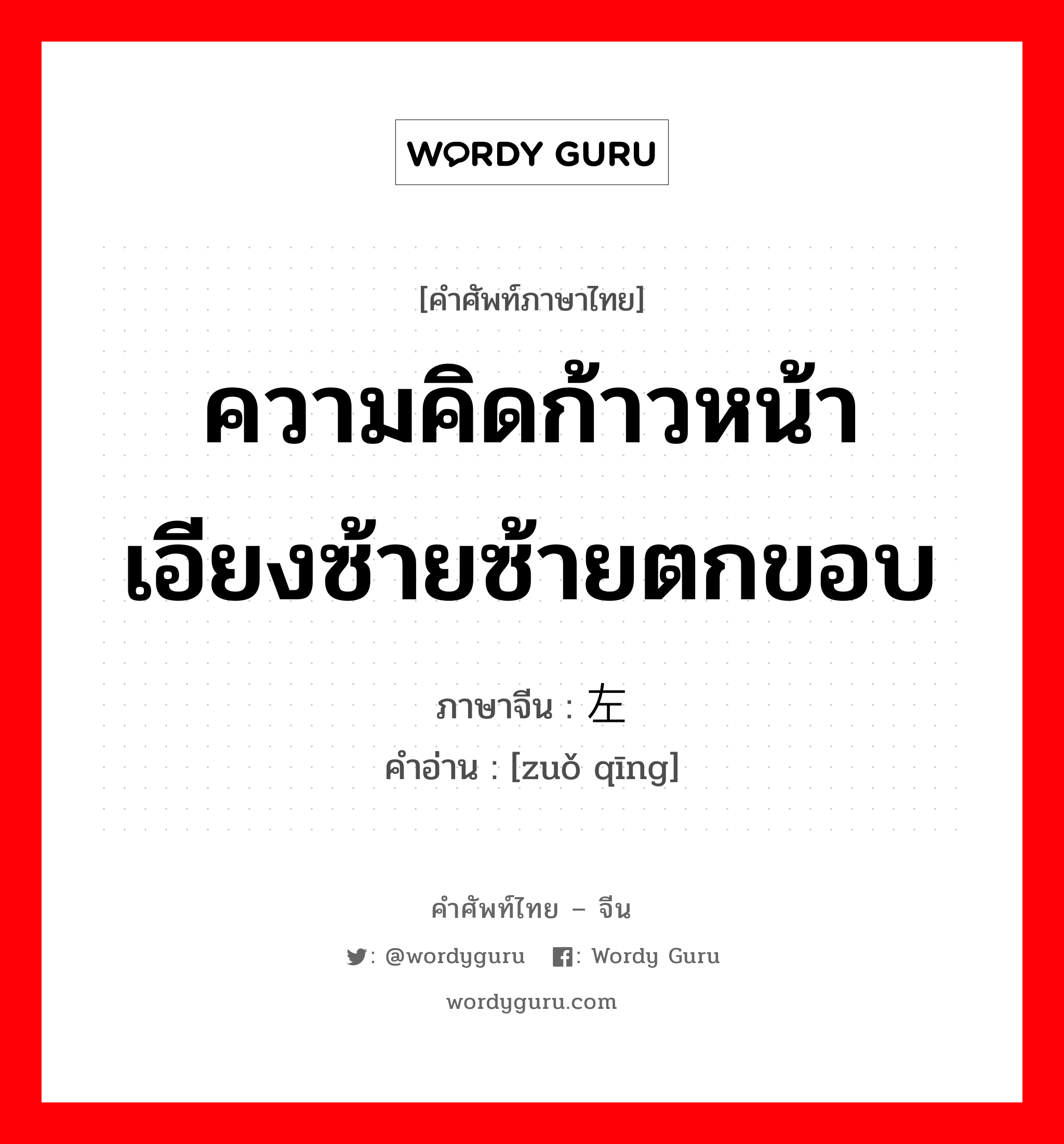 ความคิดก้าวหน้า เอียงซ้ายซ้ายตกขอบ ภาษาจีนคืออะไร, คำศัพท์ภาษาไทย - จีน ความคิดก้าวหน้า เอียงซ้ายซ้ายตกขอบ ภาษาจีน 左倾 คำอ่าน [zuǒ qīng]