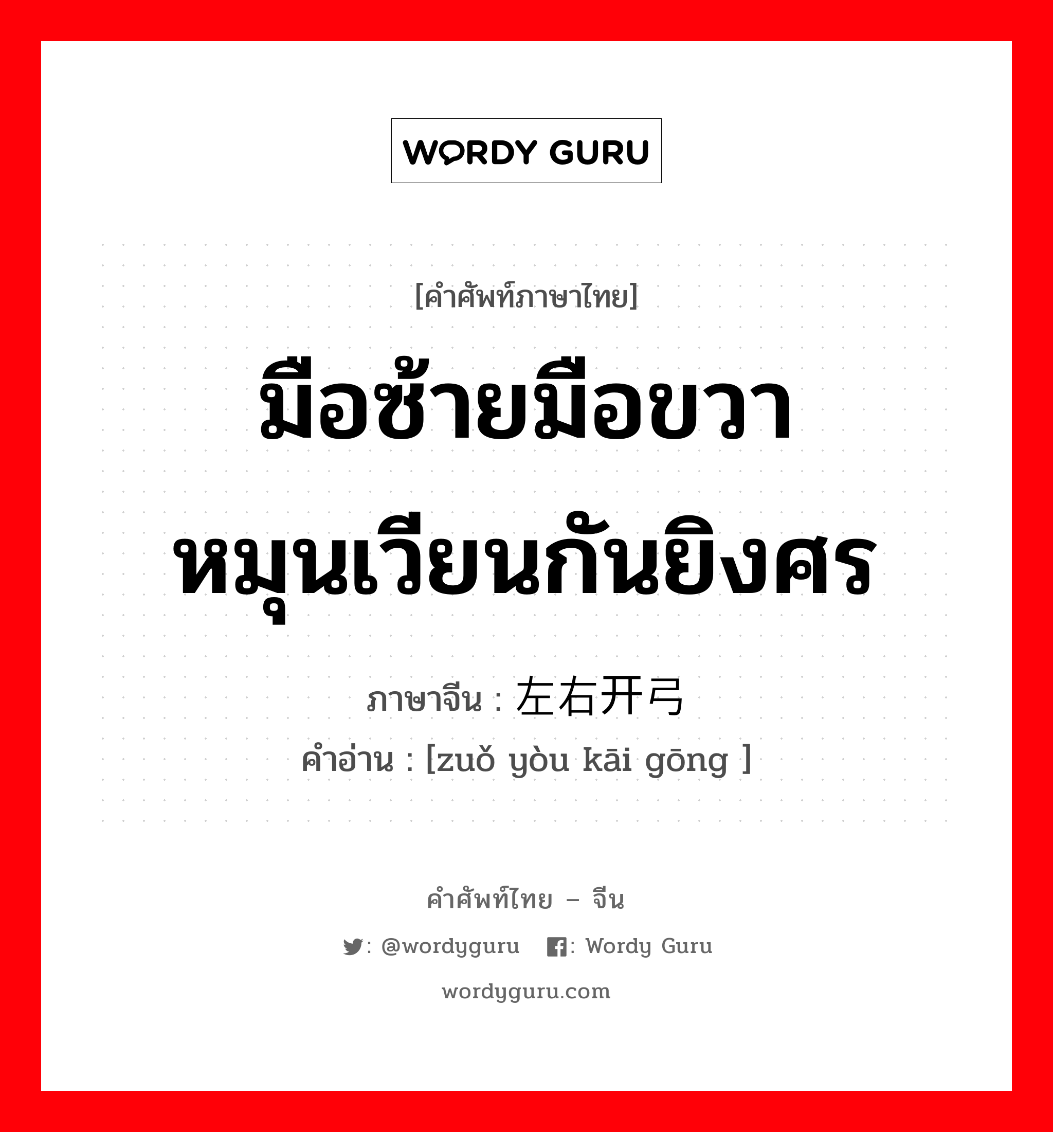 มือซ้ายมือขวาหมุนเวียนกันยิงศร ภาษาจีนคืออะไร, คำศัพท์ภาษาไทย - จีน มือซ้ายมือขวาหมุนเวียนกันยิงศร ภาษาจีน 左右开弓 คำอ่าน [zuǒ yòu kāi gōng ]