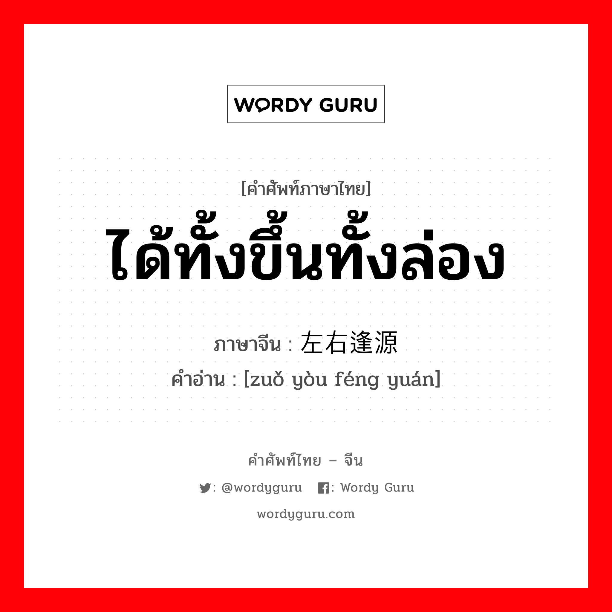 ได้ทั้งขึ้นทั้งล่อง ภาษาจีนคืออะไร, คำศัพท์ภาษาไทย - จีน ได้ทั้งขึ้นทั้งล่อง ภาษาจีน 左右逢源 คำอ่าน [zuǒ yòu féng yuán]