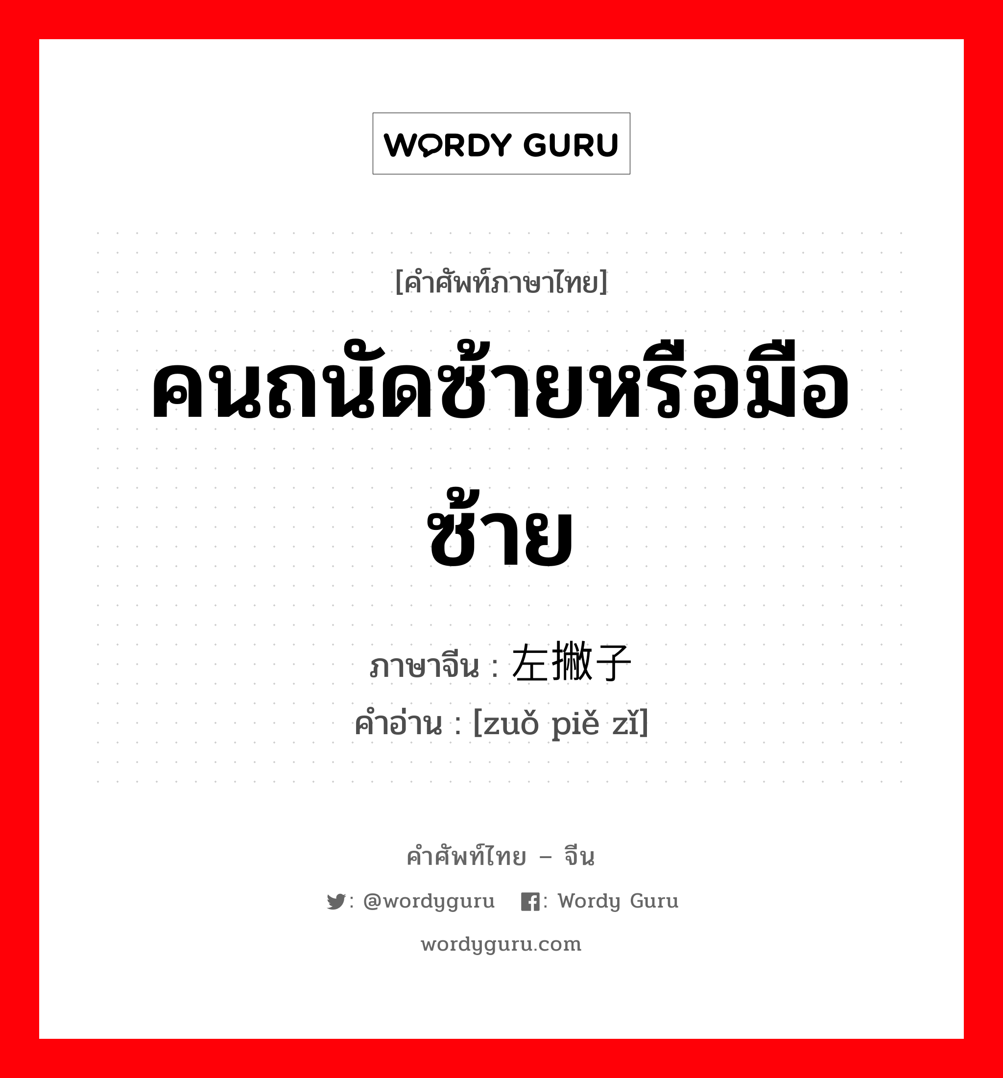 คนถนัดซ้ายหรือมือซ้าย ภาษาจีนคืออะไร, คำศัพท์ภาษาไทย - จีน คนถนัดซ้ายหรือมือซ้าย ภาษาจีน 左撇子 คำอ่าน [zuǒ piě zǐ]