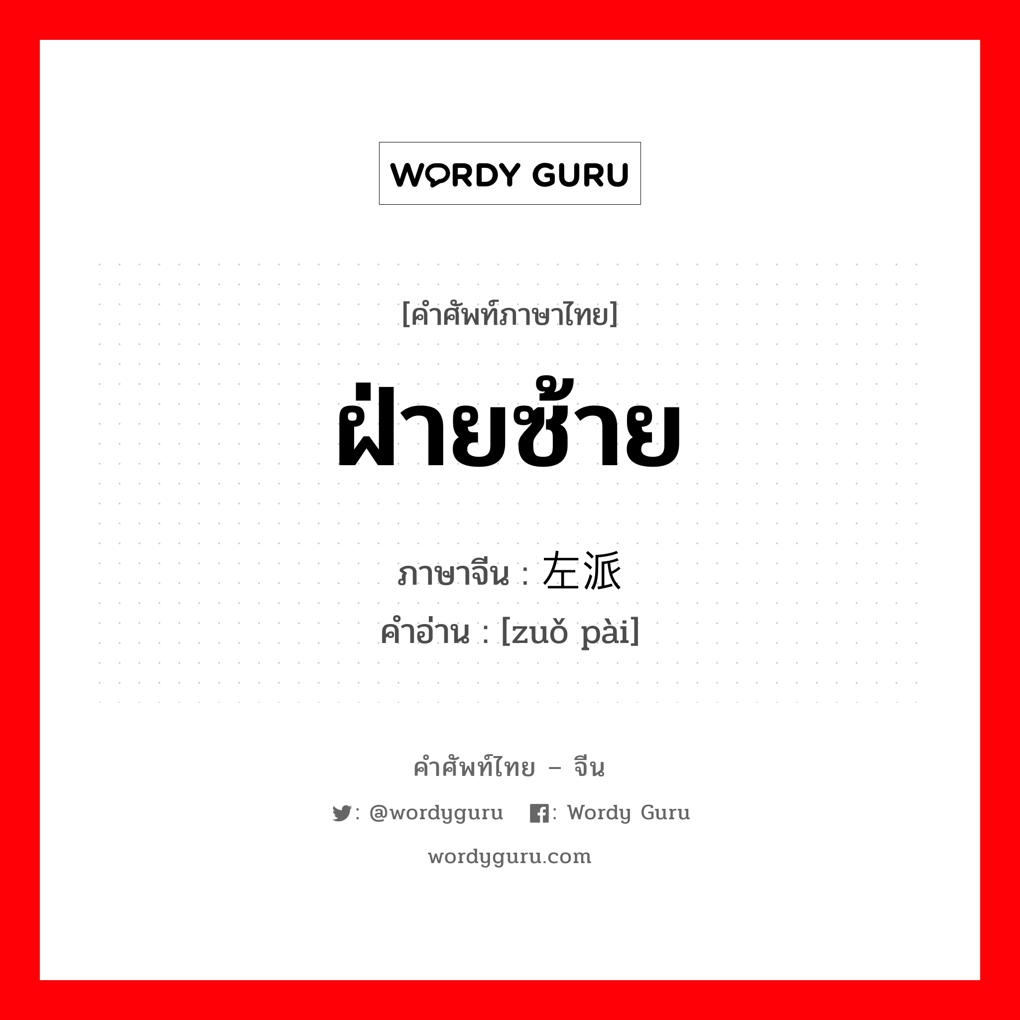 ฝ่ายซ้าย ภาษาจีนคืออะไร, คำศัพท์ภาษาไทย - จีน ฝ่ายซ้าย ภาษาจีน 左派 คำอ่าน [zuǒ pài]