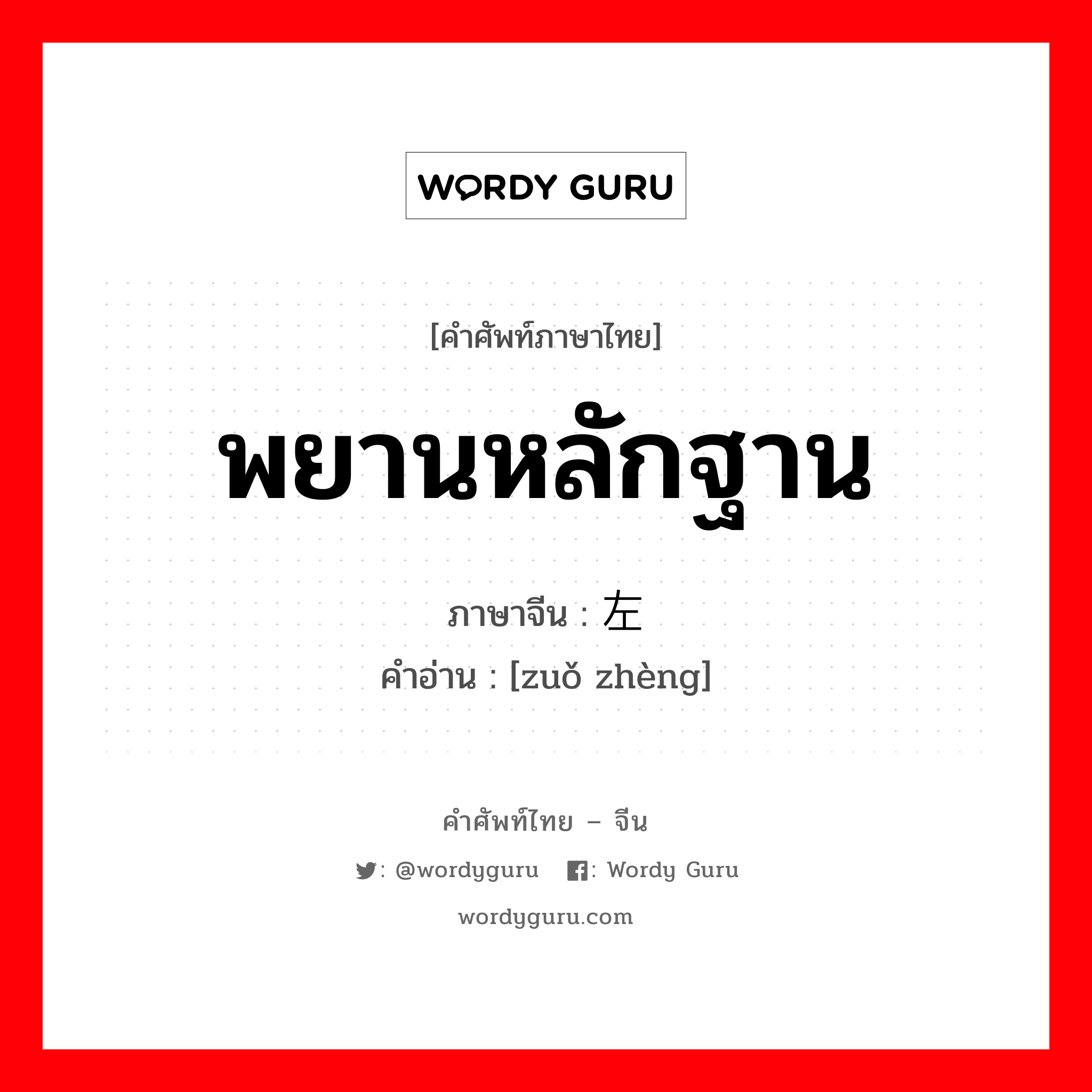 พยานหลักฐาน ภาษาจีนคืออะไร, คำศัพท์ภาษาไทย - จีน พยานหลักฐาน ภาษาจีน 左证 คำอ่าน [zuǒ zhèng]