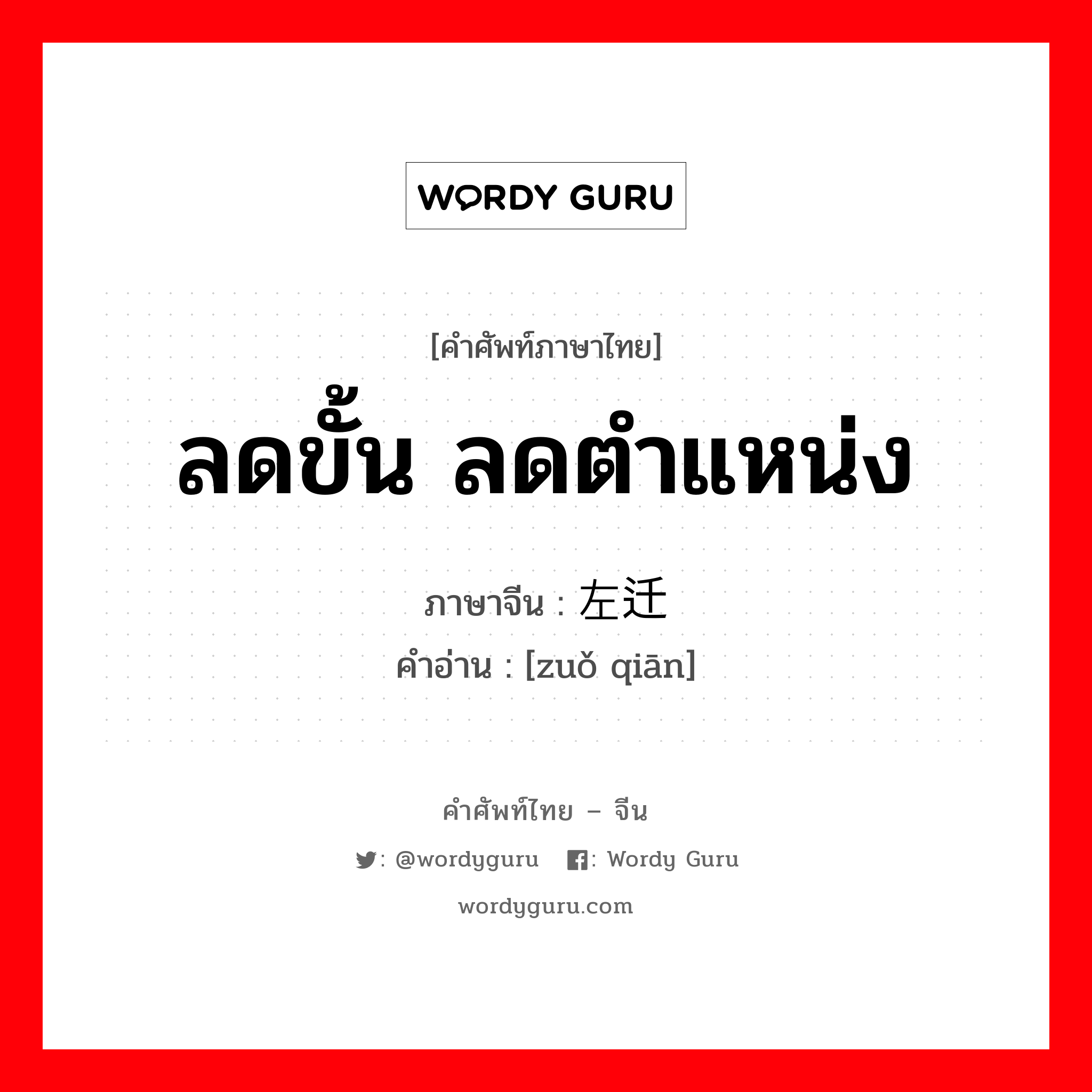 ลดขั้น ลดตำแหน่ง ภาษาจีนคืออะไร, คำศัพท์ภาษาไทย - จีน ลดขั้น ลดตำแหน่ง ภาษาจีน 左迁 คำอ่าน [zuǒ qiān]