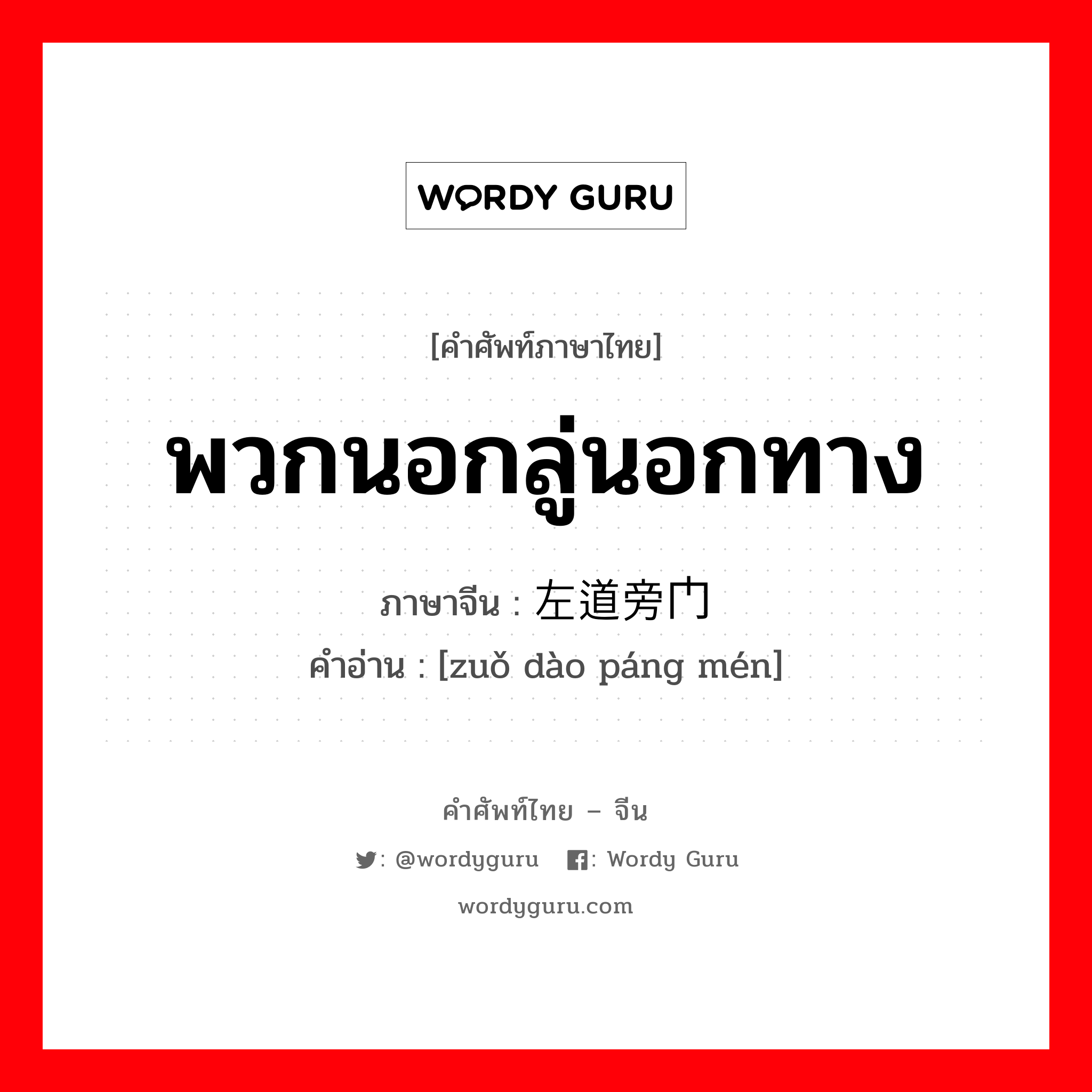 พวกนอกลู่นอกทาง ภาษาจีนคืออะไร, คำศัพท์ภาษาไทย - จีน พวกนอกลู่นอกทาง ภาษาจีน 左道旁门 คำอ่าน [zuǒ dào páng mén]