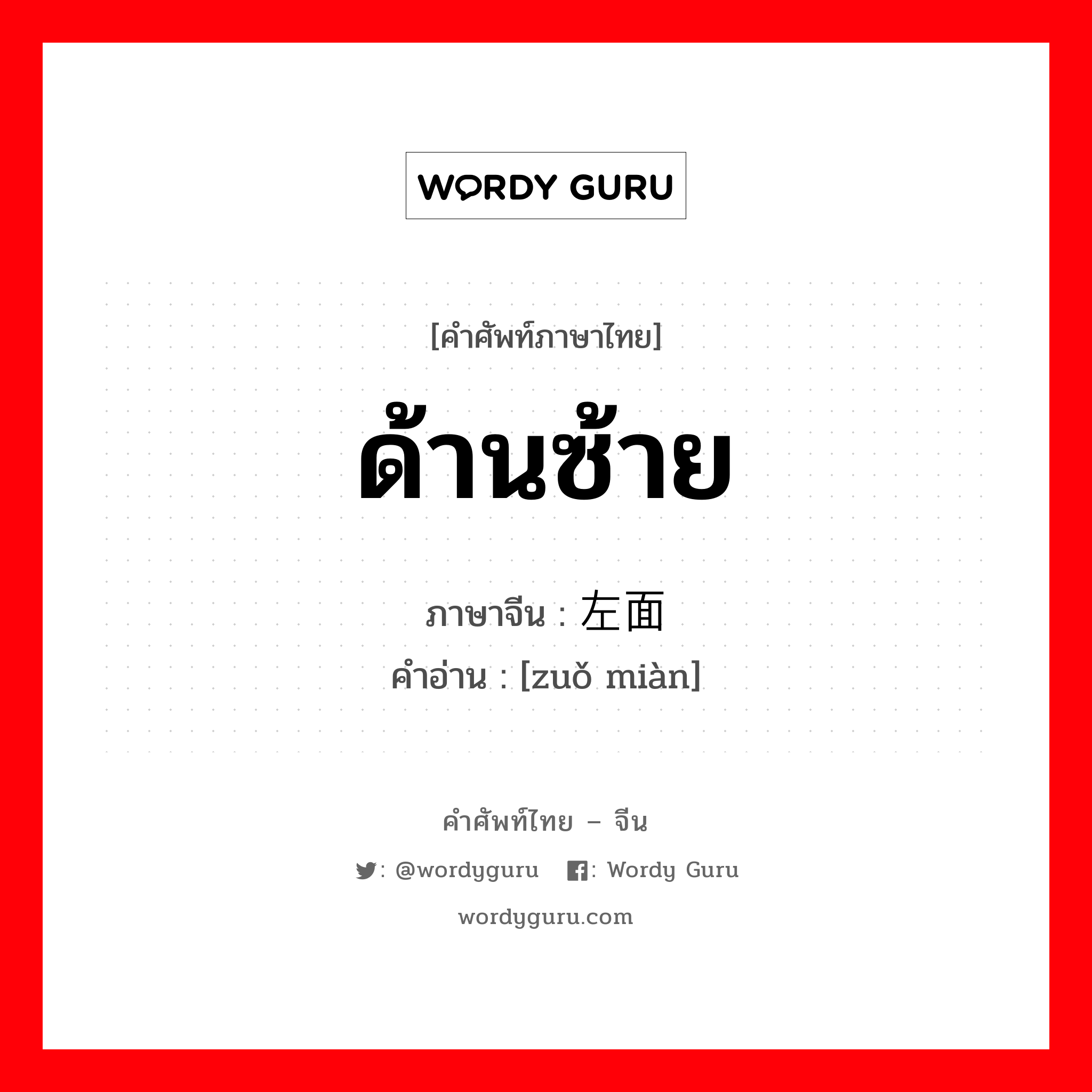 ด้านซ้าย ภาษาจีนคืออะไร, คำศัพท์ภาษาไทย - จีน ด้านซ้าย ภาษาจีน 左面 คำอ่าน [zuǒ miàn]