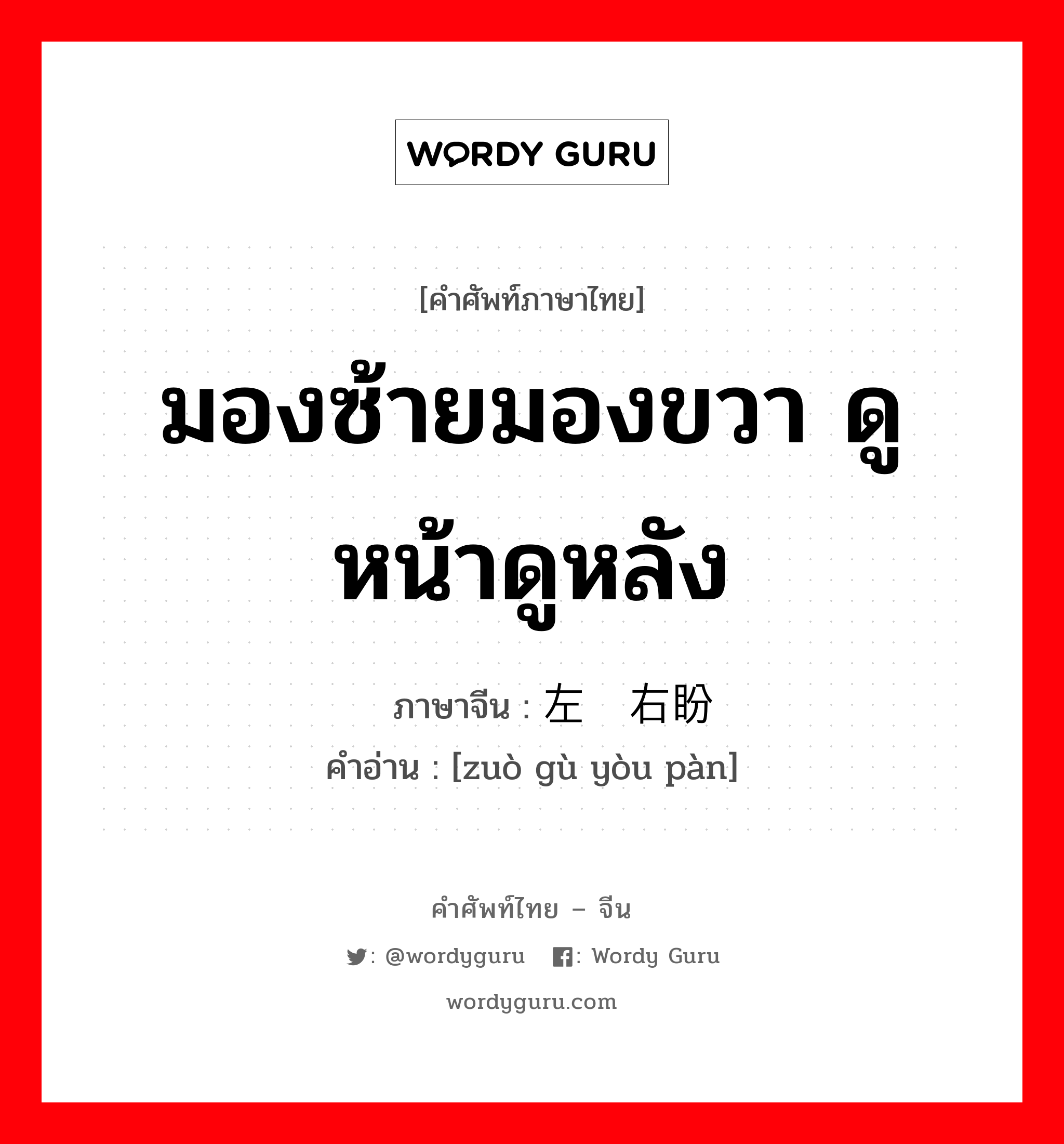 มองซ้ายมองขวา ดูหน้าดูหลัง ภาษาจีนคืออะไร, คำศัพท์ภาษาไทย - จีน มองซ้ายมองขวา ดูหน้าดูหลัง ภาษาจีน 左顾右盼 คำอ่าน [zuò gù yòu pàn]