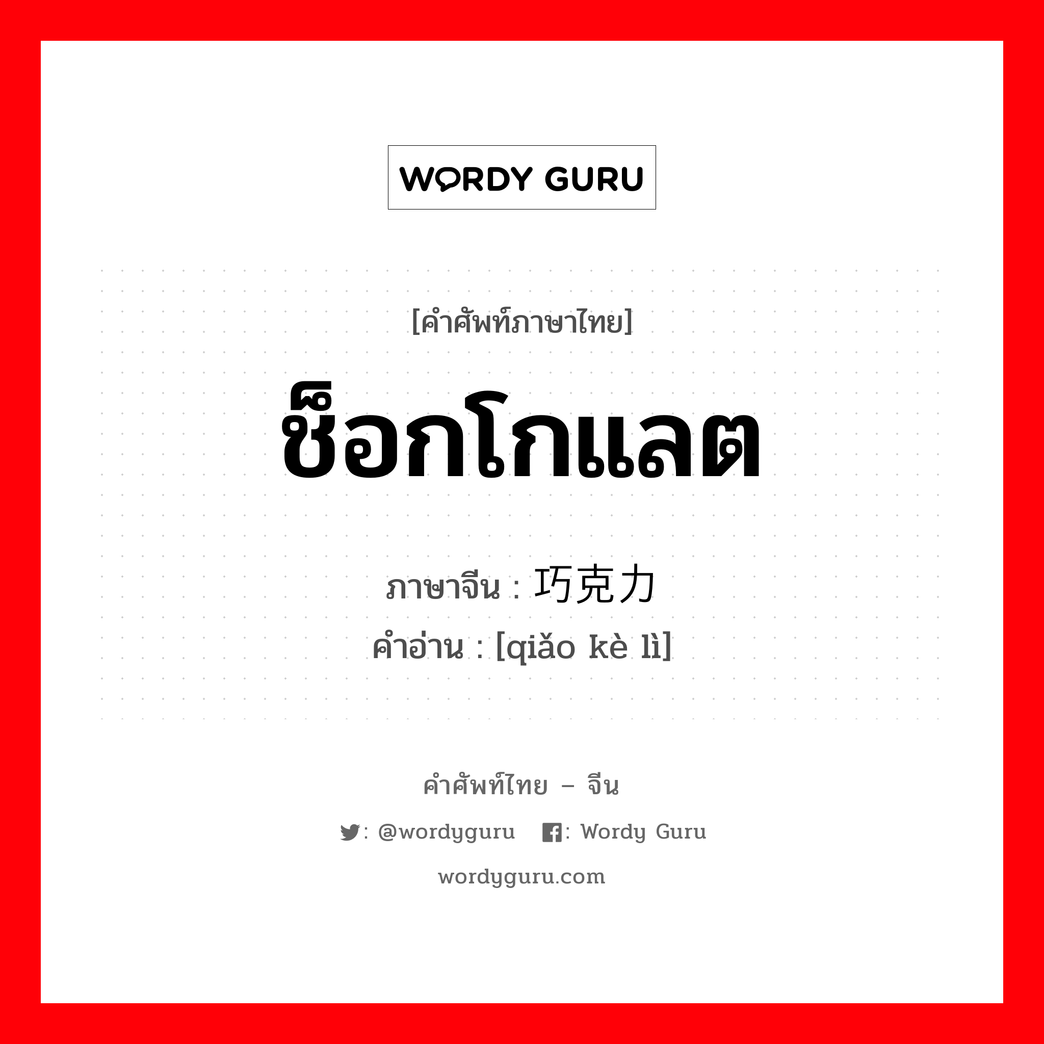 ช็อกโกแลต ภาษาจีนคืออะไร, คำศัพท์ภาษาไทย - จีน ช็อกโกแลต ภาษาจีน 巧克力 คำอ่าน [qiǎo kè lì]