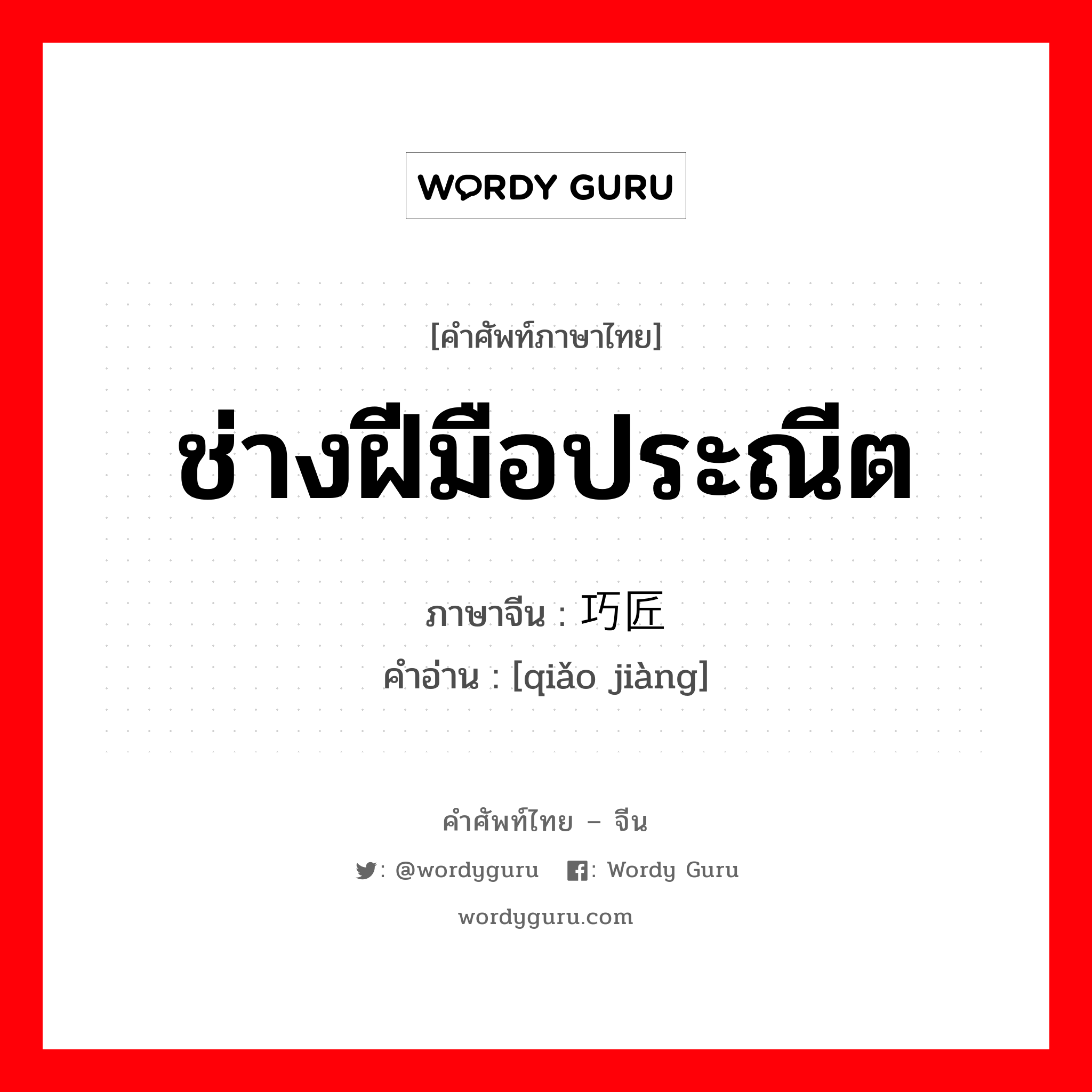 ช่างฝีมือประณีต ภาษาจีนคืออะไร, คำศัพท์ภาษาไทย - จีน ช่างฝีมือประณีต ภาษาจีน 巧匠 คำอ่าน [qiǎo jiàng]