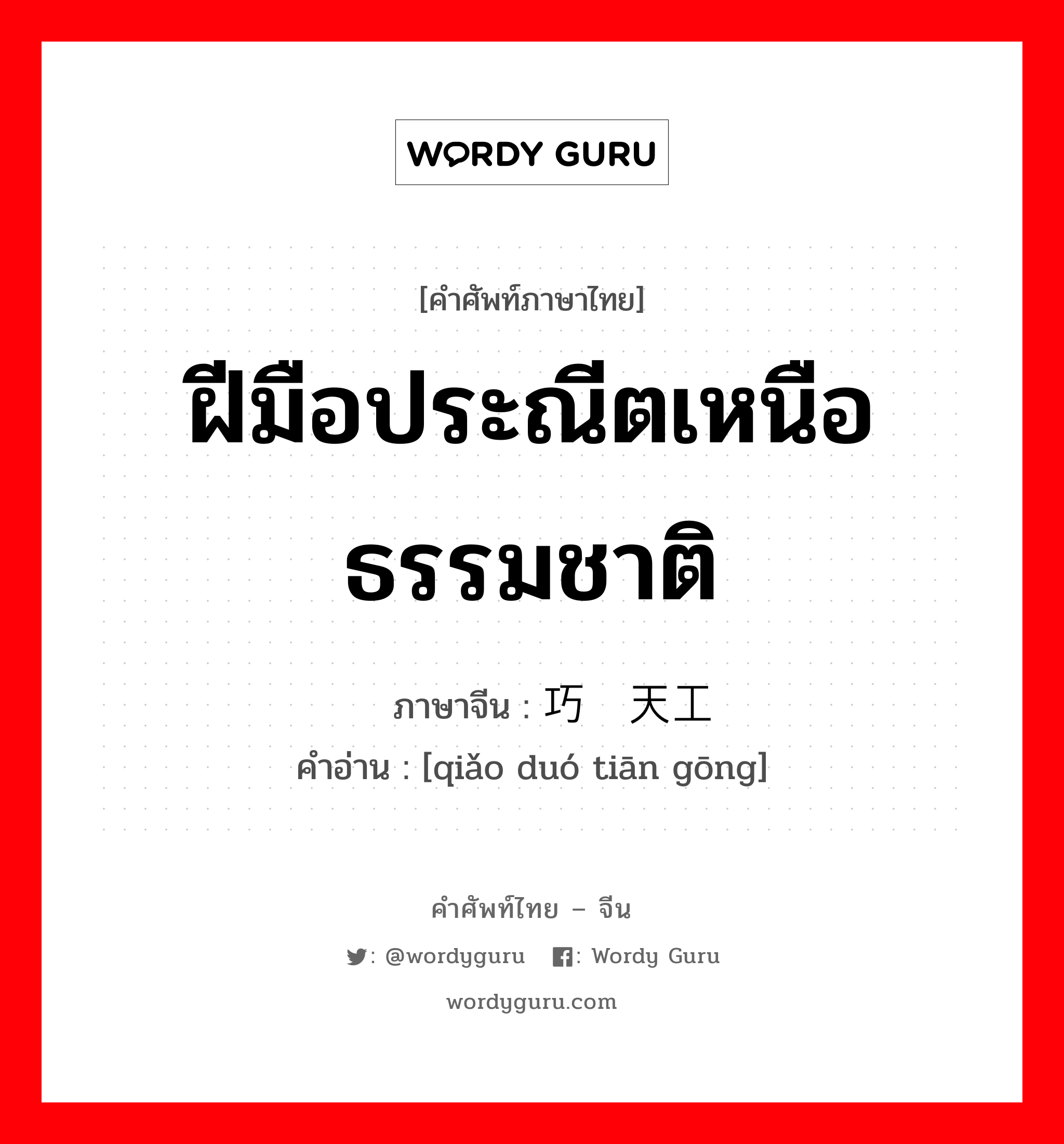 ฝีมือประณีตเหนือธรรมชาติ ภาษาจีนคืออะไร, คำศัพท์ภาษาไทย - จีน ฝีมือประณีตเหนือธรรมชาติ ภาษาจีน 巧夺天工 คำอ่าน [qiǎo duó tiān gōng]