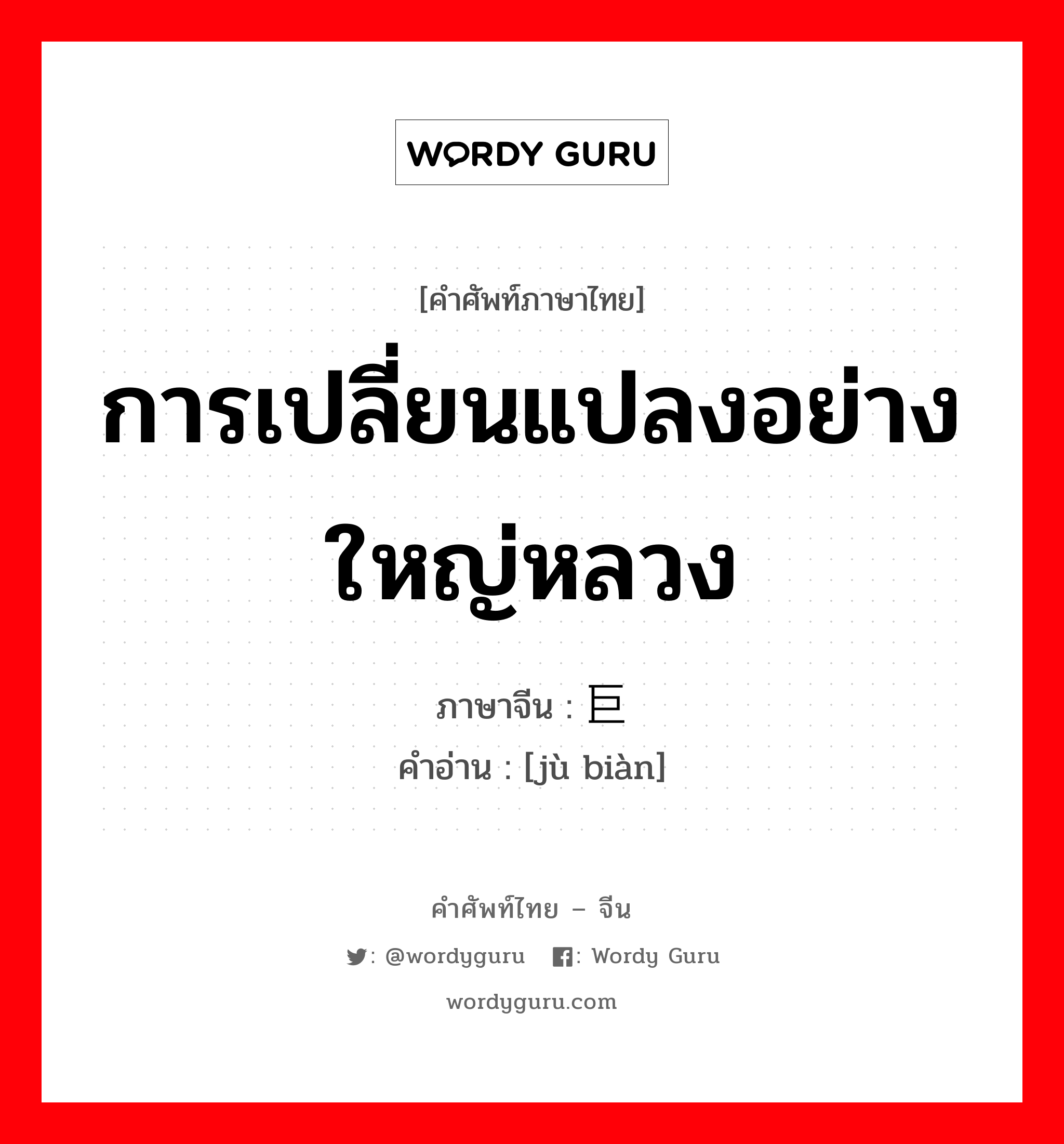 การเปลี่ยนแปลงอย่างใหญ่หลวง ภาษาจีนคืออะไร, คำศัพท์ภาษาไทย - จีน การเปลี่ยนแปลงอย่างใหญ่หลวง ภาษาจีน 巨变 คำอ่าน [jù biàn]