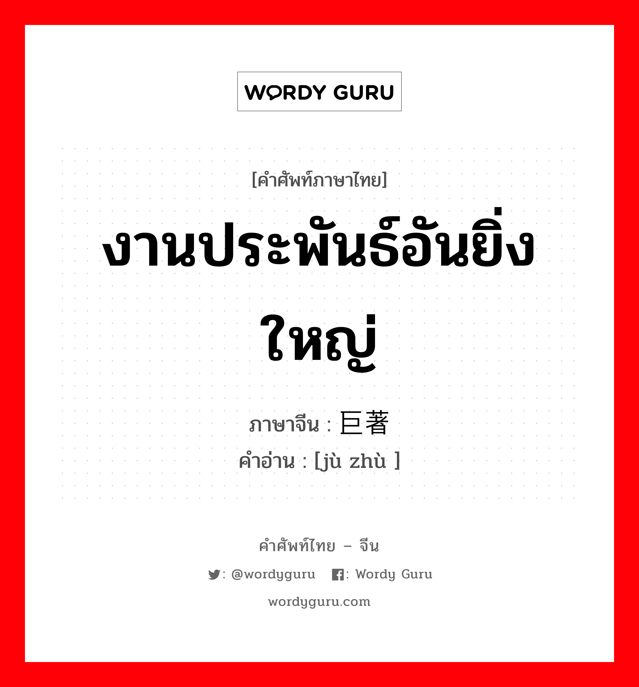 งานประพันธ์อันยิ่งใหญ่ ภาษาจีนคืออะไร, คำศัพท์ภาษาไทย - จีน งานประพันธ์อันยิ่งใหญ่ ภาษาจีน 巨著 คำอ่าน [jù zhù ]