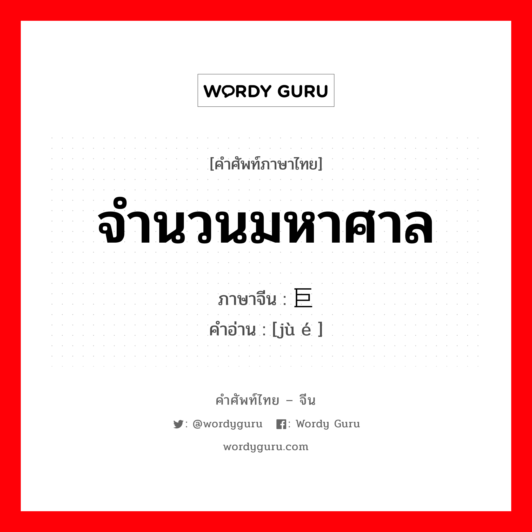 จำนวนมหาศาล ภาษาจีนคืออะไร, คำศัพท์ภาษาไทย - จีน จำนวนมหาศาล ภาษาจีน 巨额 คำอ่าน [jù é ]