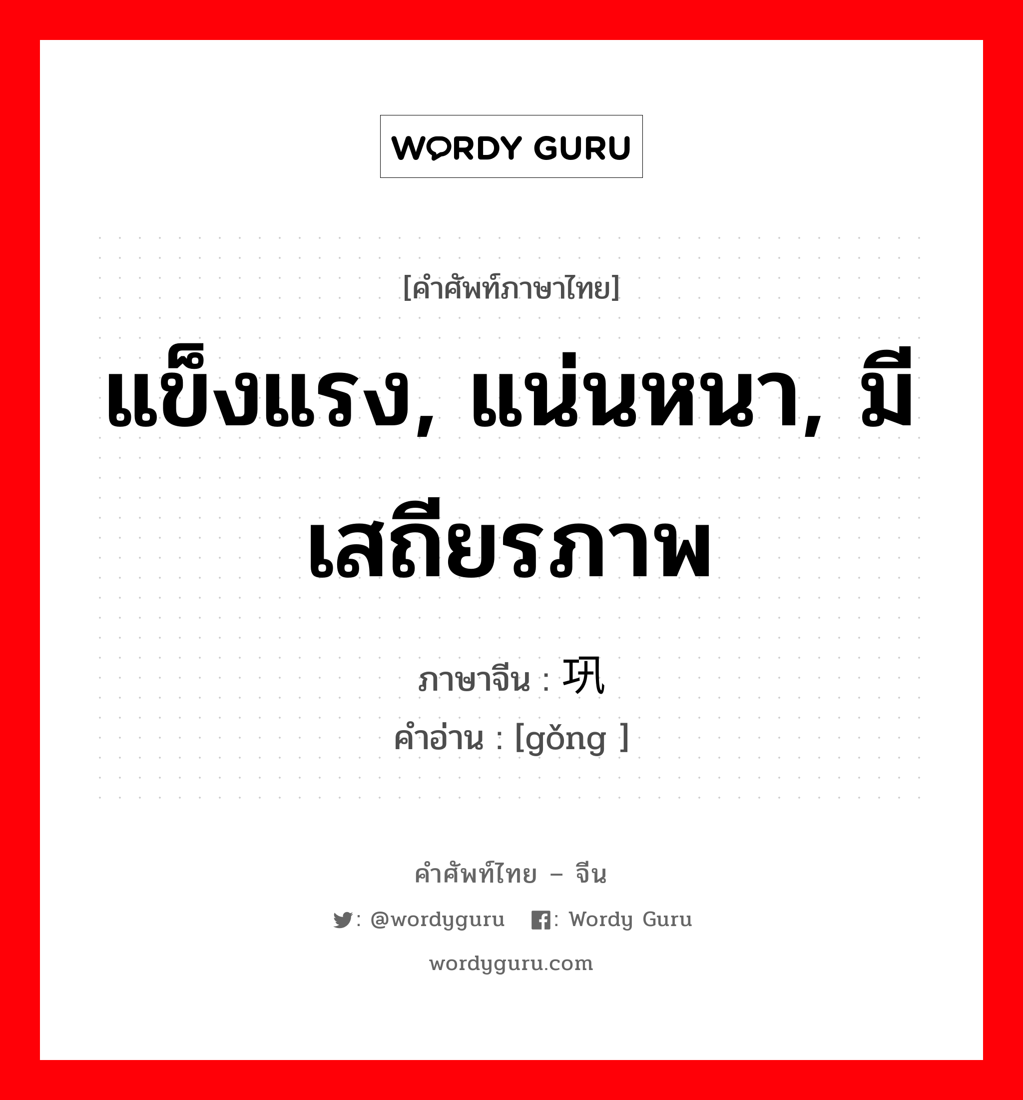 แข็งแรง, แน่นหนา, มีเสถียรภาพ ภาษาจีนคืออะไร, คำศัพท์ภาษาไทย - จีน แข็งแรง, แน่นหนา, มีเสถียรภาพ ภาษาจีน 巩 คำอ่าน [gǒng ]