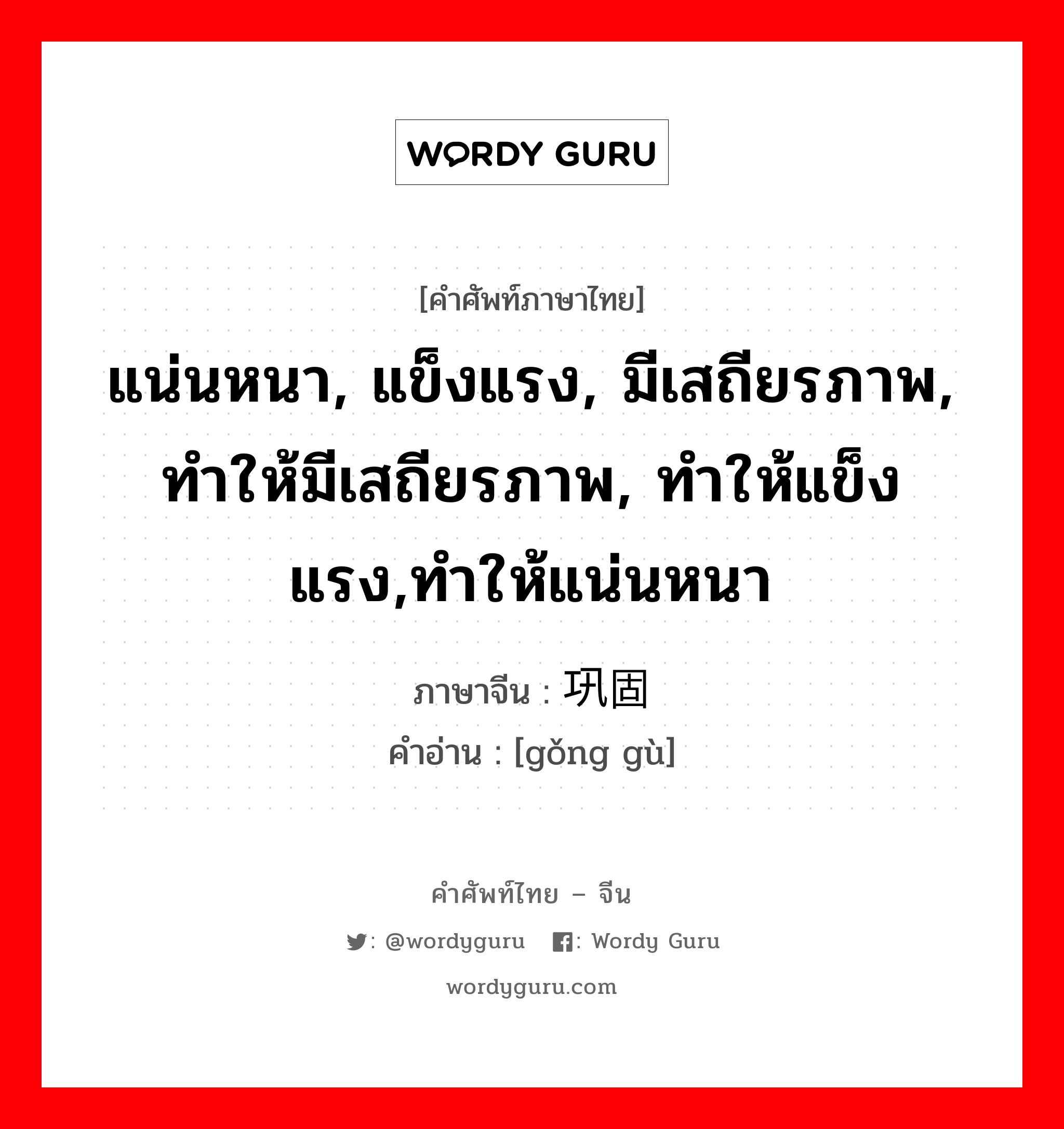 แน่นหนา, แข็งแรง, มีเสถียรภาพ, ทำให้มีเสถียรภาพ, ทำให้แข็งแรง,ทำให้แน่นหนา ภาษาจีนคืออะไร, คำศัพท์ภาษาไทย - จีน แน่นหนา, แข็งแรง, มีเสถียรภาพ, ทำให้มีเสถียรภาพ, ทำให้แข็งแรง,ทำให้แน่นหนา ภาษาจีน 巩固 คำอ่าน [gǒng gù]